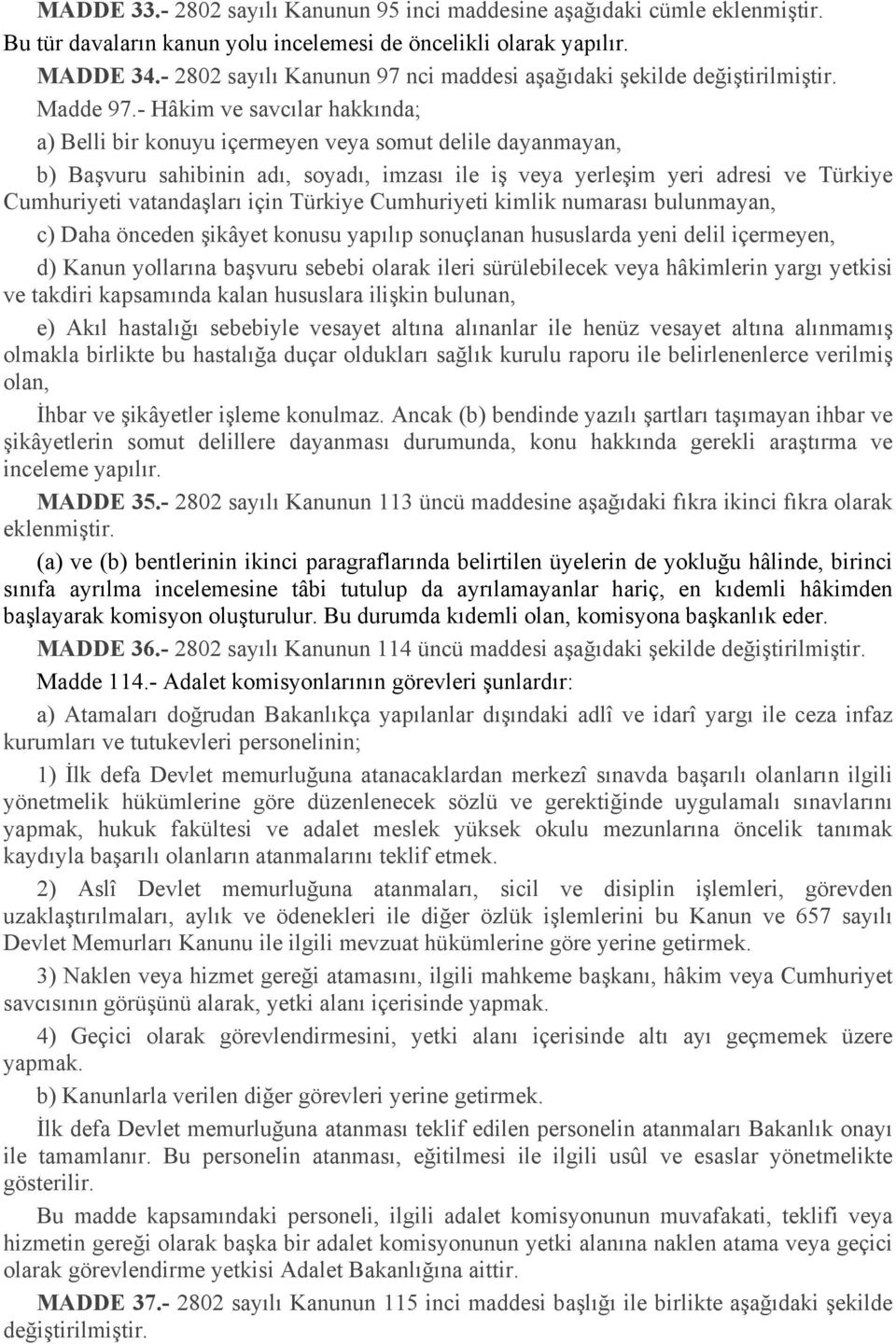 - Hâkim ve savcılar hakkında; a) Belli bir konuyu içermeyen veya somut delile dayanmayan, b) Başvuru sahibinin adı, soyadı, imzası ile iş veya yerleşim yeri adresi ve Türkiye Cumhuriyeti vatandaşları