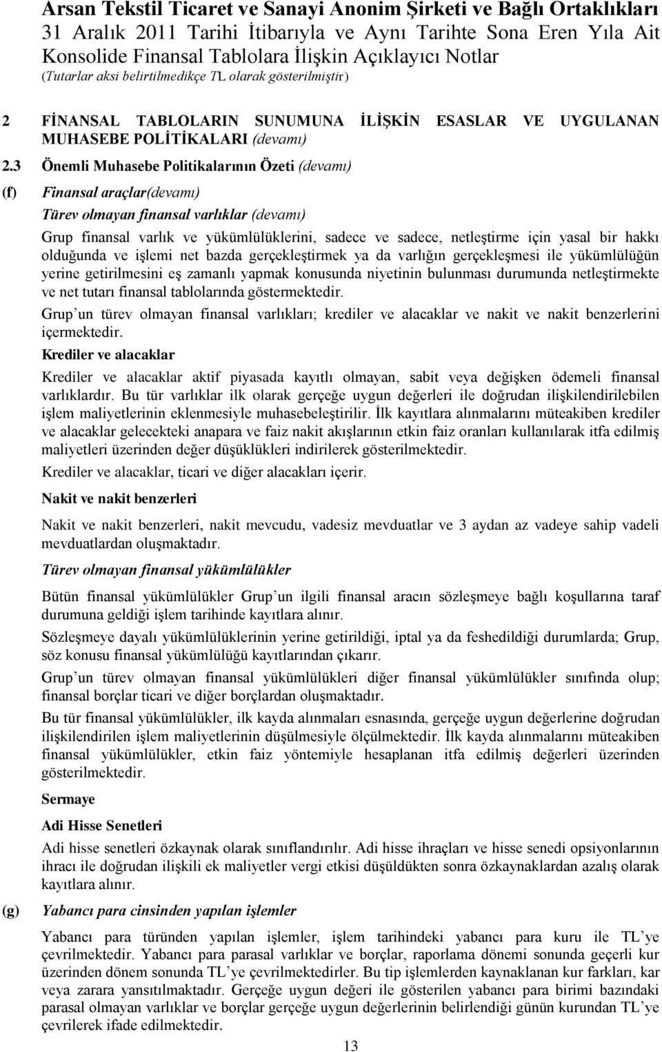 için yasal bir hakkı olduğunda ve işlemi net bazda gerçekleştirmek ya da varlığın gerçekleşmesi ile yükümlülüğün yerine getirilmesini eş zamanlı yapmak konusunda niyetinin bulunması durumunda