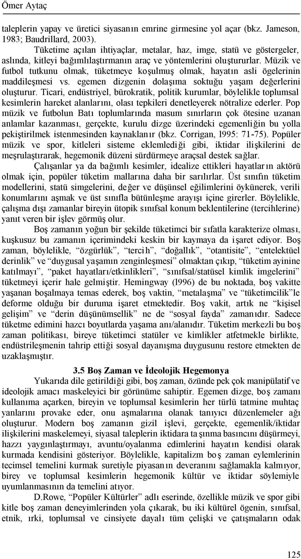 Müzik ve futbol tutkunu olmak, tüketmeye koşulmuş olmak, hayatın asli ögelerinin maddileşmesi vs. egemen dizgenin dolaşıma soktuğu yaşam değerlerini oluşturur.