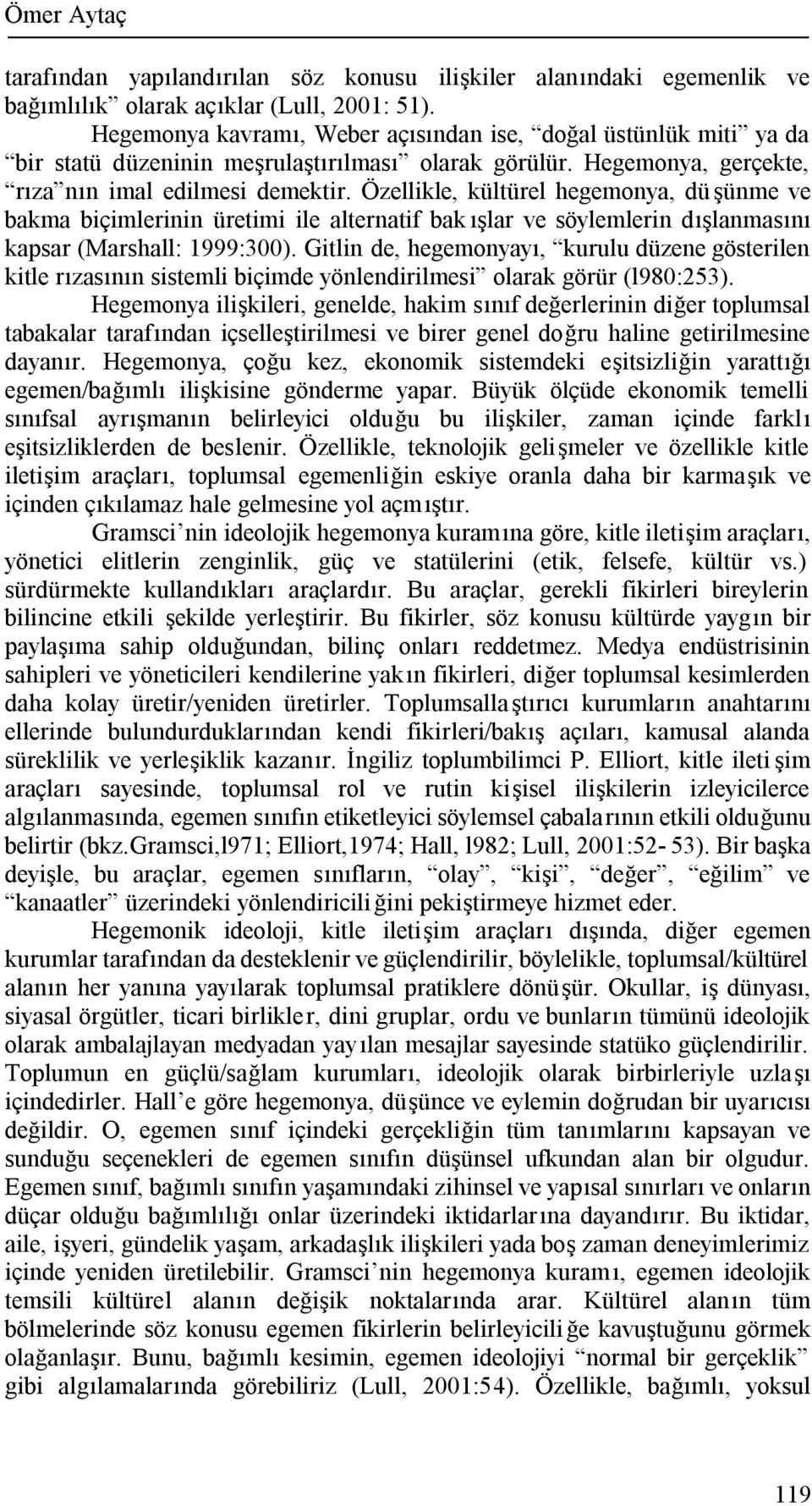 Özellikle, kültürel hegemonya, dü şünme ve bakma biçimlerinin üretimi ile alternatif bak ışlar ve söylemlerin dışlanmasını kapsar (Marshall: 1999:300).