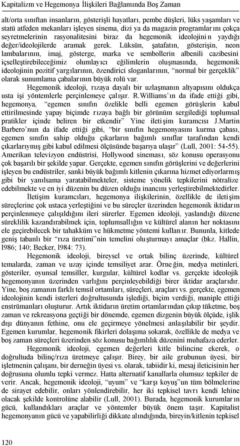 Lüksün, şatafatın, gösterişin, neon lambalarının, imaj, gösterge, marka ve sembollerin albenili cazibesini içselleştirebileceğimiz olumlayıcı eğilimlerin oluşmasında, hegemonik ideolojinin pozitif