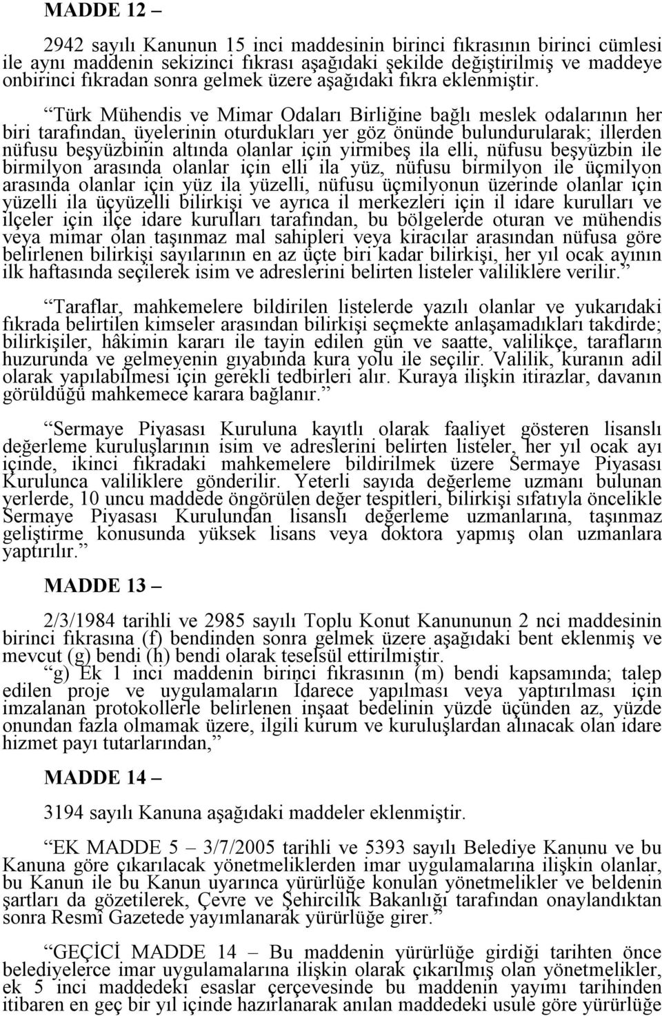 Türk Mühendis ve Mimar Odaları Birliğine bağlı meslek odalarının her biri tarafından, üyelerinin oturdukları yer göz önünde bulundurularak; illerden nüfusu beşyüzbinin altında olanlar için yirmibeş