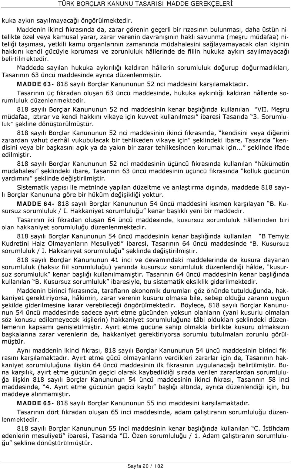 yetkili kamu organlarının zamanında müdahalesini sağlayamayacak olan kişinin hakkını kendi gücüyle koruması ve zorunluluk hâllerinde de fiilin hukuka aykırı sayılmayacağı belirtilmektedir.