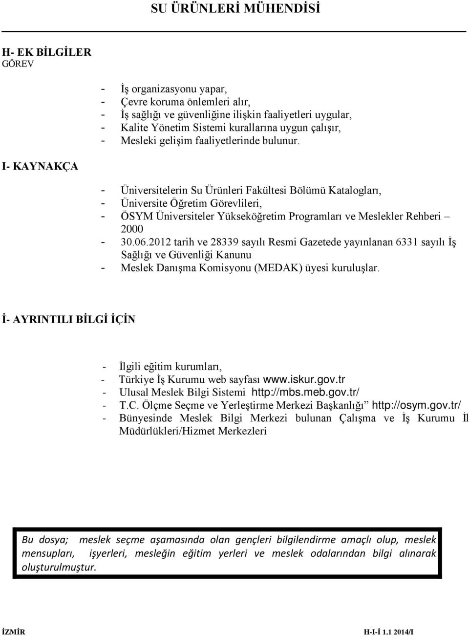 - Üniversitelerin Su Ürünleri Fakültesi Bölümü Katalogları, - Üniversite Öğretim Görevlileri, - ÖSYM Üniversiteler Yükseköğretim Programları ve Meslekler Rehberi 2000-30.06.