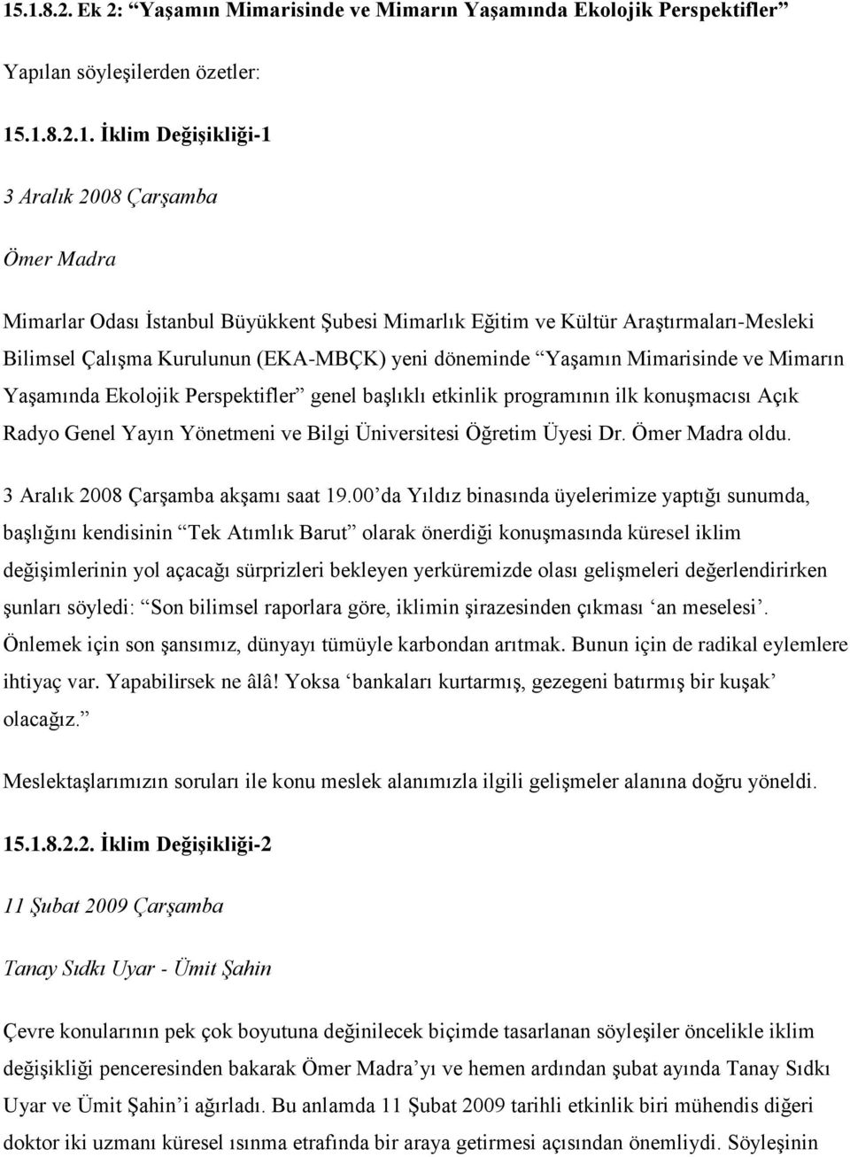 başlıklı etkinlik programının ilk konuşmacısı Açık Radyo Genel Yayın Yönetmeni ve Bilgi Üniversitesi Öğretim Üyesi Dr. Ömer Madra oldu. 3 Aralık 2008 Çarşamba akşamı saat 19.