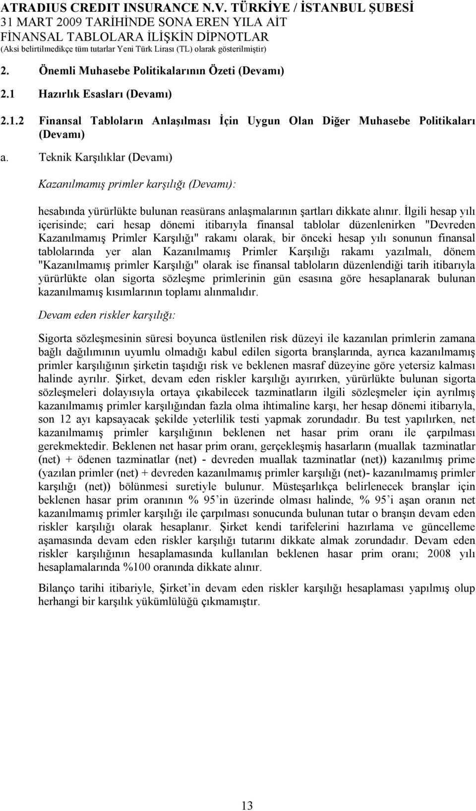 İlgili hesap yılı içerisinde; cari hesap dönemi itibarıyla finansal tablolar düzenlenirken "Devreden Kazanılmamış Primler Karşılığı" rakamı olarak, bir önceki hesap yılı sonunun finansal tablolarında