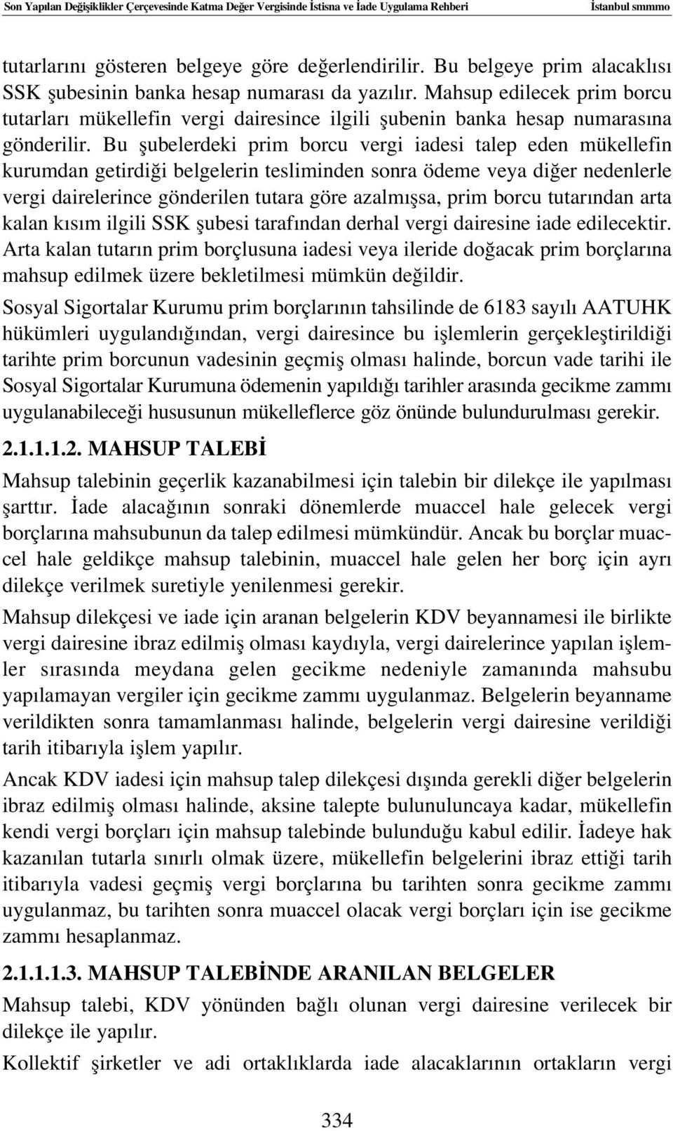 Bu flubelerdeki prim borcu vergi iadesi talep eden mükellefin kurumdan getirdi i belgelerin tesliminden sonra ödeme veya di er nedenlerle vergi dairelerince gönderilen tutara göre azalm flsa, prim