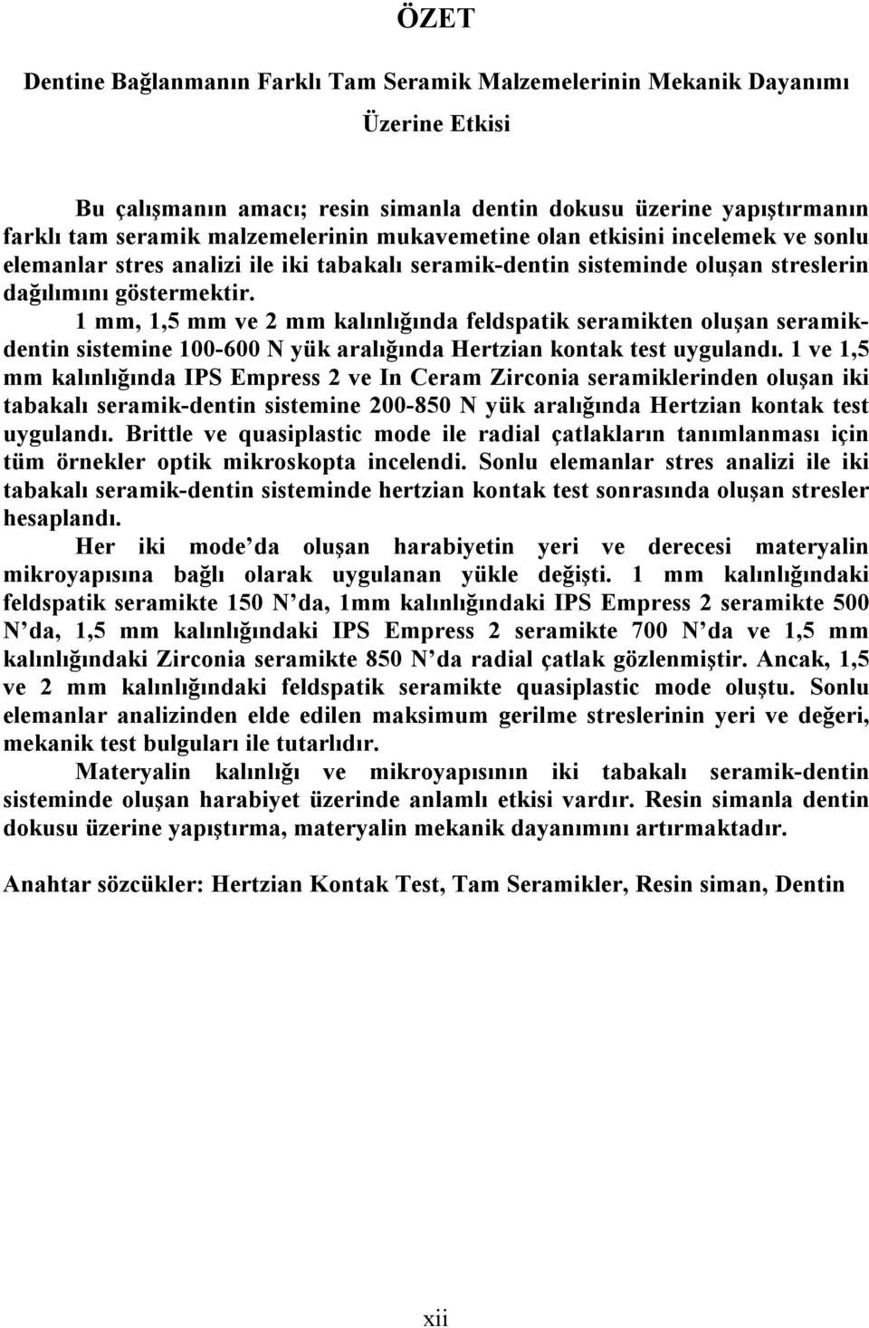 1 mm, 1,5 mm ve 2 mm kalınlığında feldspatik seramikten oluşan seramikdentin sistemine 100-600 N yük aralığında Hertzian kontak test uygulandı.