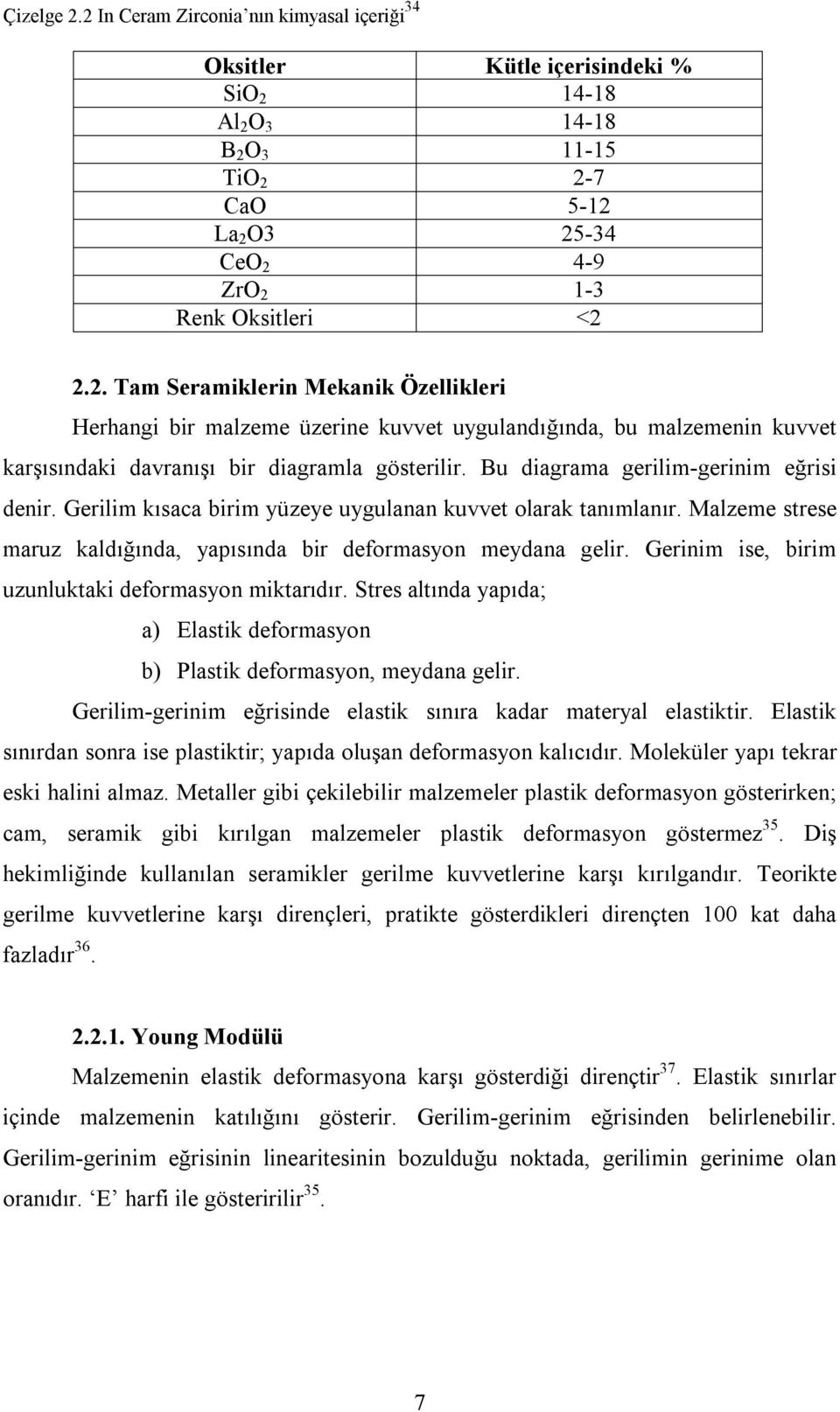 Gerinim ise, birim uzunluktaki deformasyon miktarıdır. Stres altında yapıda; a) Elastik deformasyon b) Plastik deformasyon, meydana gelir.