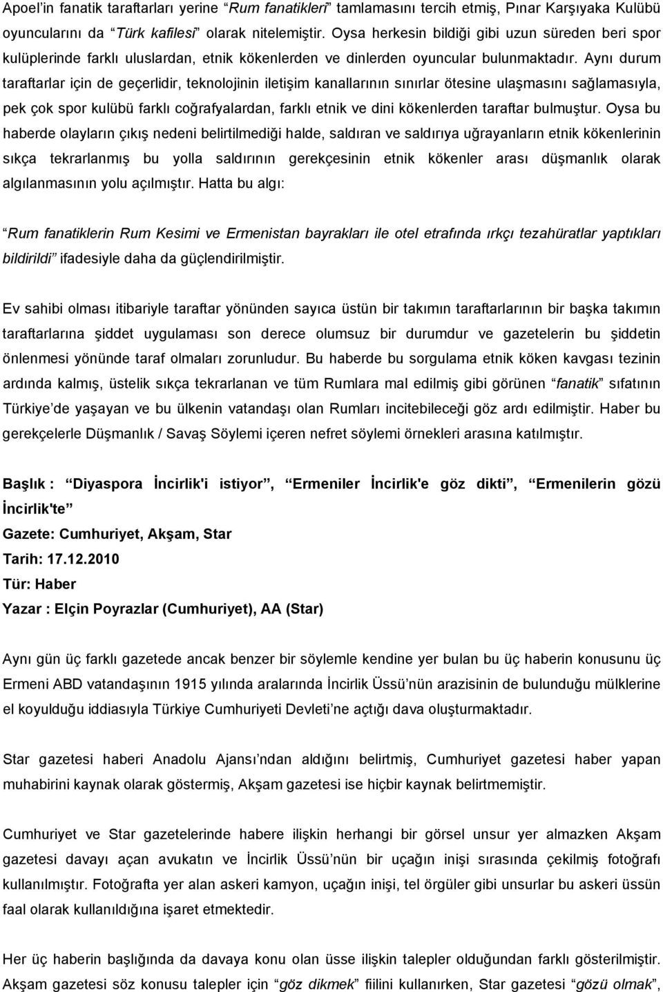 Aynı durum taraftarlar için de geçerlidir, teknolojinin iletişim kanallarının sınırlar ötesine ulaşmasını sağlamasıyla, pek çok spor kulübü farklı coğrafyalardan, farklı etnik ve dini kökenlerden