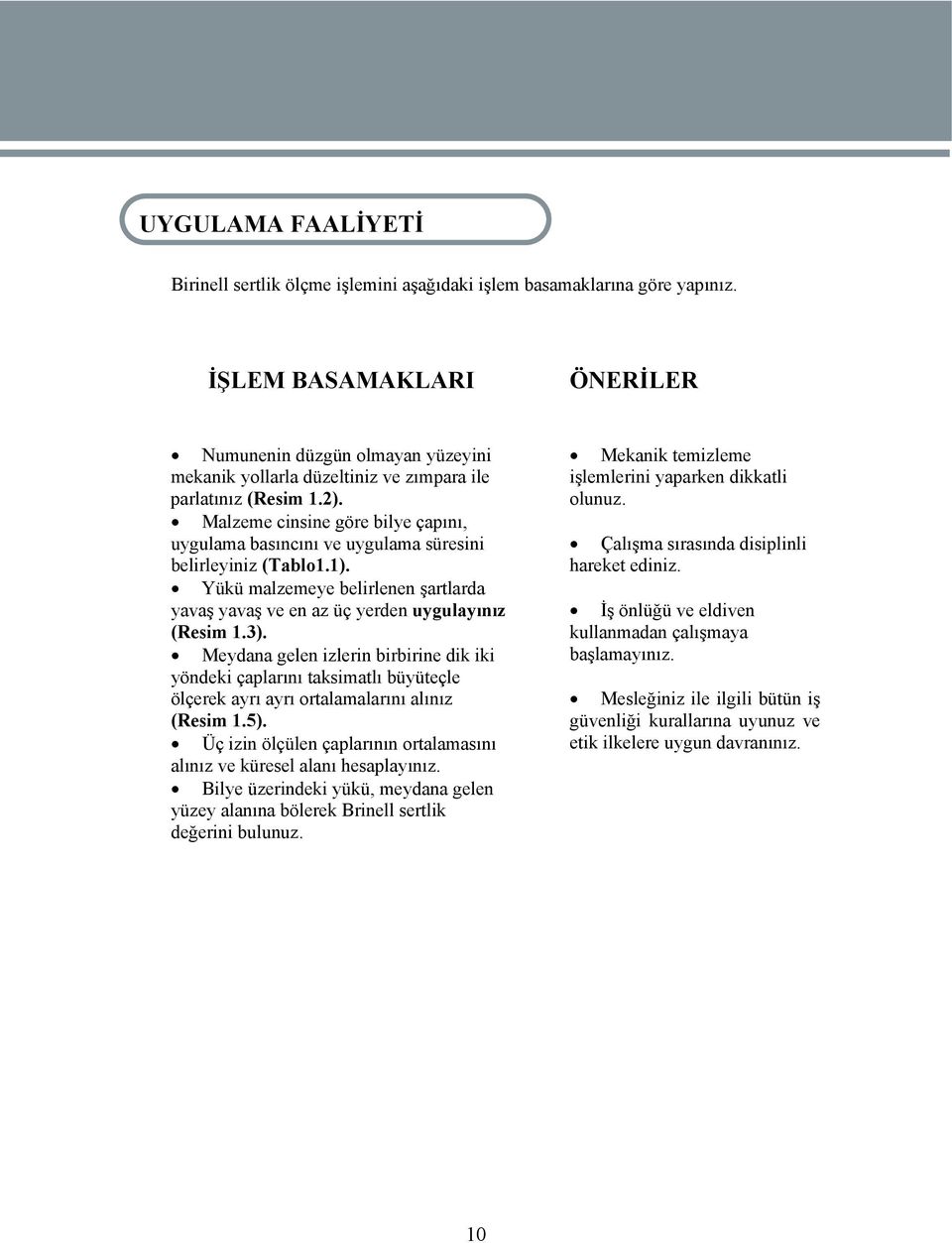 Malzeme cinsine göre bilye çapını, uygulama basıncını ve uygulama süresini belirleyiniz (Tablo1.1). Yükü malzemeye belirlenen şartlarda yavaş yavaş ve en az üç yerden uygulayınız (Resim 1.3).