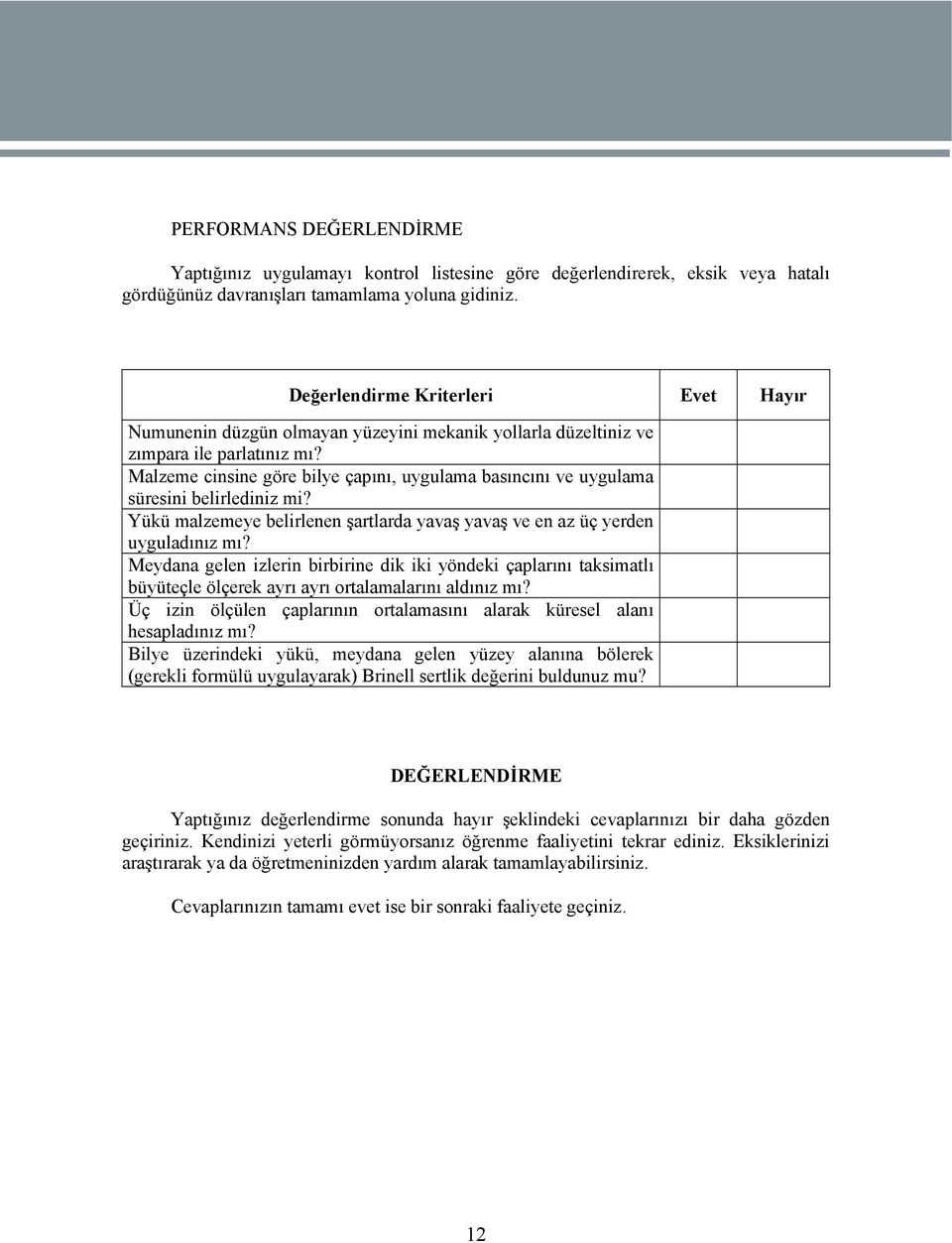 Malzeme cinsine göre bilye çapını, uygulama basıncını ve uygulama süresini belirlediniz mi? Yükü malzemeye belirlenen şartlarda yavaş yavaş ve en az üç yerden uyguladınız mı?