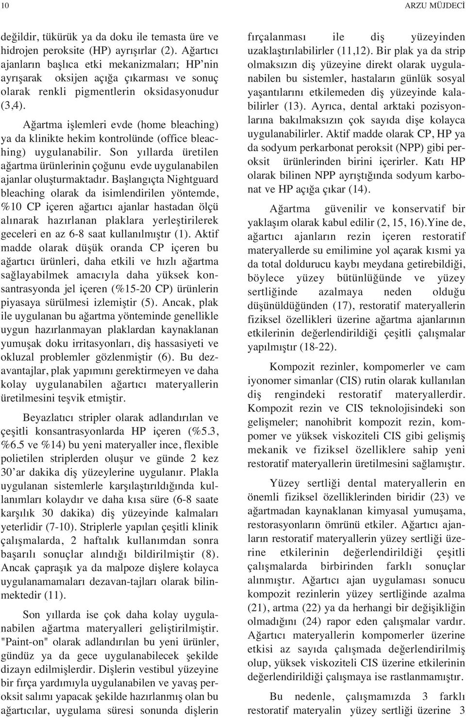 Ağartma işlemleri evde (home bleaching) ya da klinikte hekim kontrolünde (office bleaching) uygulanabilir. Son y llarda üretilen ağartma ürünlerinin çoğunu evde uygulanabilen ajanlar oluşturmaktad r.