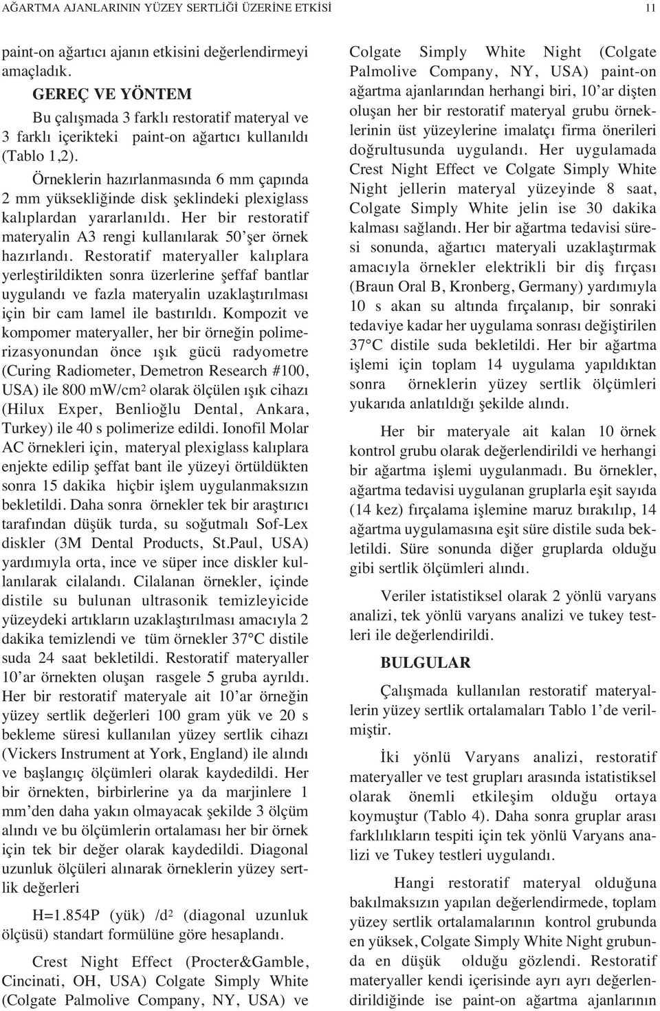 Örneklerin haz rlanmas nda 6 mm çap nda 2 mm yüksekliğinde disk şeklindeki plexiglass kal plardan yararlan ld. Her bir restoratif materyalin A3 rengi kullan larak 50 şer örnek haz rland.