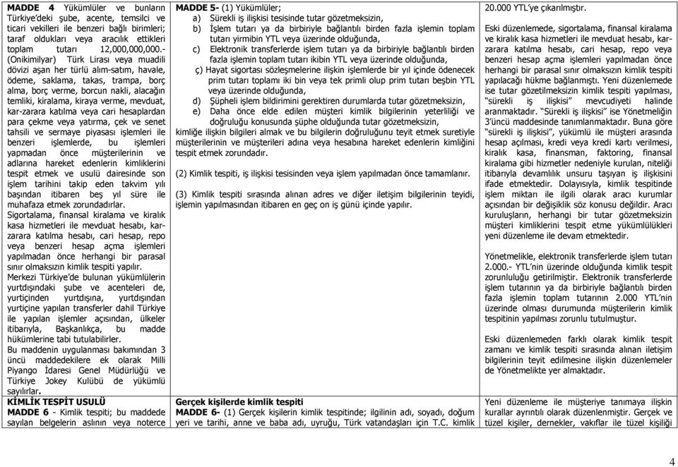 mevduat, kar-zarara katılma veya cari hesaplardan para çekme veya yatırma, çek ve senet tahsili ve sermaye piyasası işlemleri ile benzeri işlemlerde, bu işlemleri yapmadan önce müşterilerinin ve