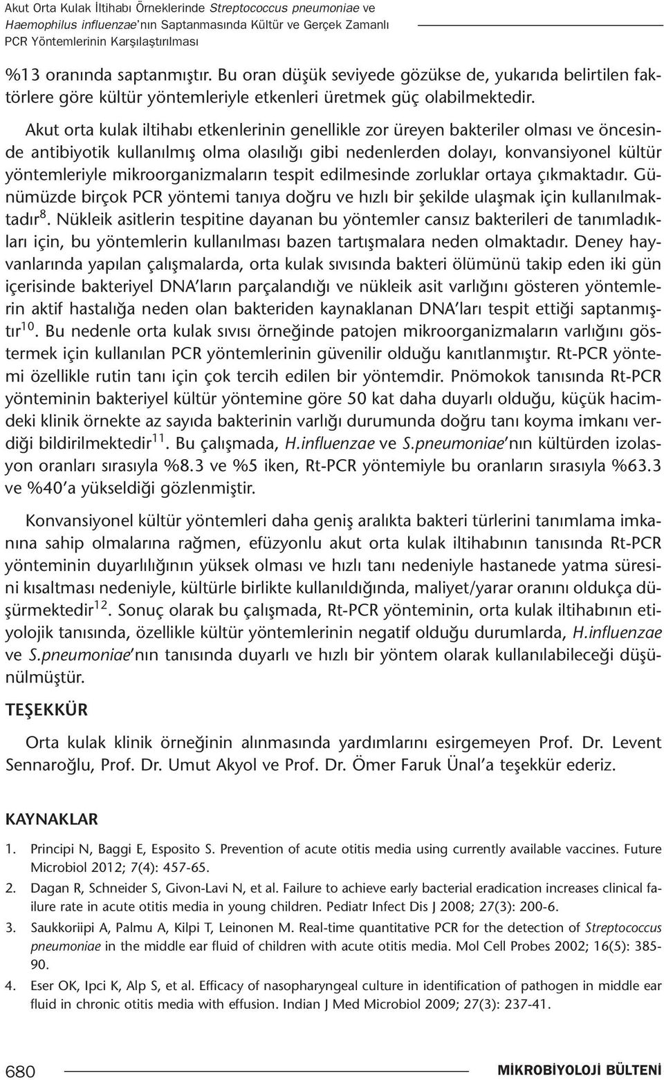 Akut orta kulak iltihabı etkenlerinin genellikle zor üreyen bakteriler olması ve öncesinde antibiyotik kullanılmış olma olasılığı gibi nedenlerden dolayı, konvansiyonel kültür yöntemleriyle