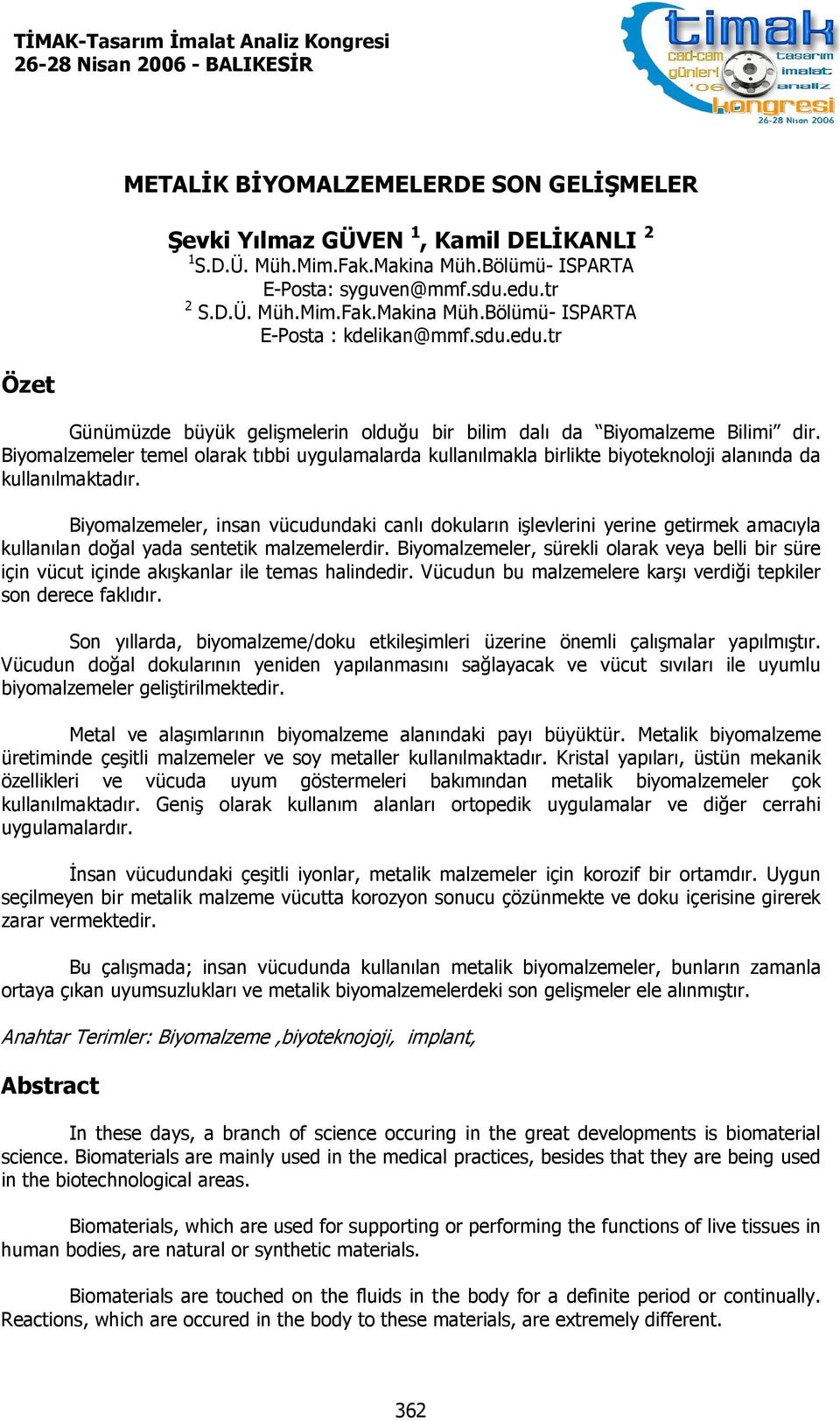 Biyomalzemeler temel olarak tıbbi uygulamalarda kullanılmakla birlikte biyoteknoloji alanında da kullanılmaktadır.