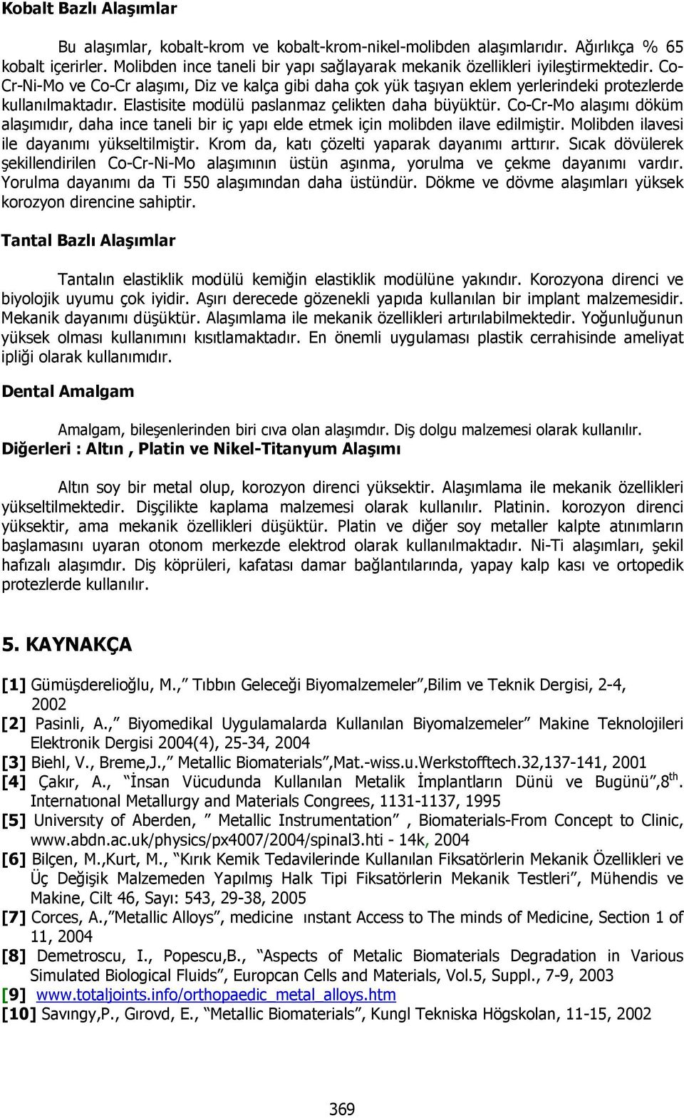 Elastisite modülü paslanmaz çelikten daha büyüktür. Co-Cr-Mo alaşımı döküm alaşımıdır, daha ince taneli bir iç yapı elde etmek için molibden ilave edilmiştir.