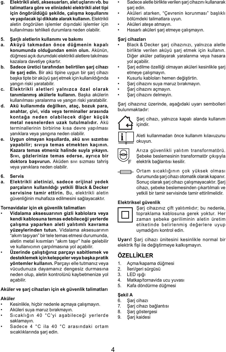 Aküyü takmadan önce düğmenin kapalı konumunda olduğundan emin olun. Akünün, düğmesi açık durumdaki elektrikli aletlere takılması kazalara davetiye çıkartır. b.