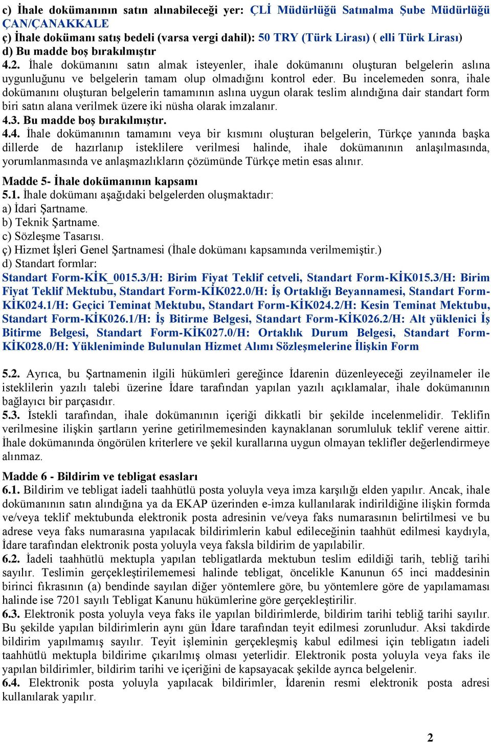 Bu incelemeden sonra, ihale dokümanını oluģturan belgelerin tamamının aslına uygun olarak teslim alındığına dair standart form biri satın alana verilmek üzere iki nüsha olarak imzalanır. 4.3.