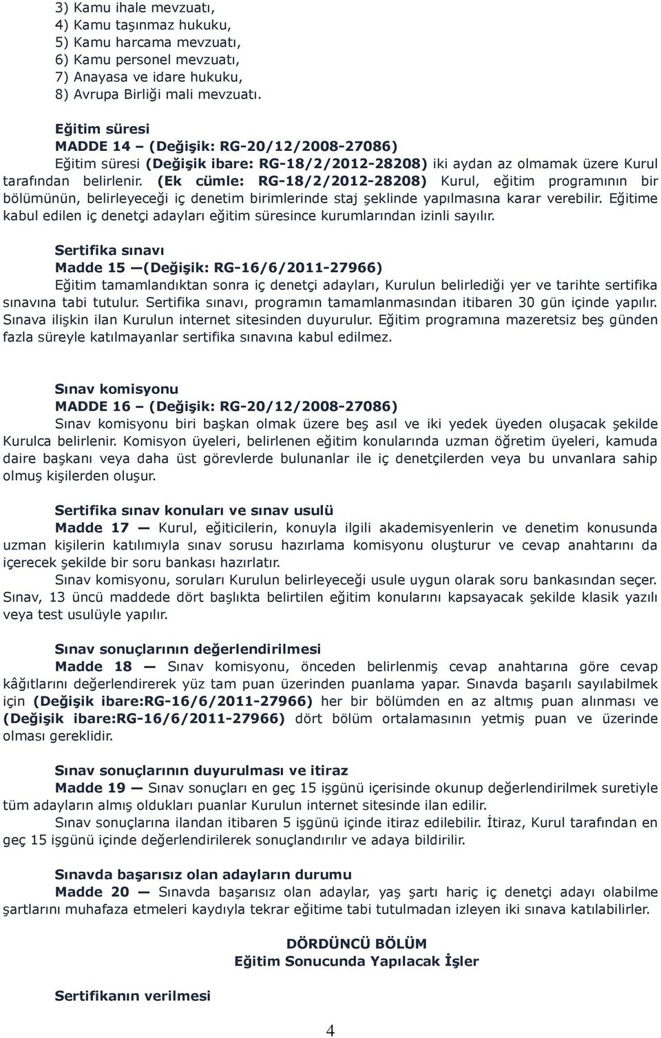 (Ek cümle: RG-18/2/2012-28208) Kurul, eğitim programının bir bölümünün, belirleyeceği iç denetim birimlerinde staj şeklinde yapılmasına karar verebilir.