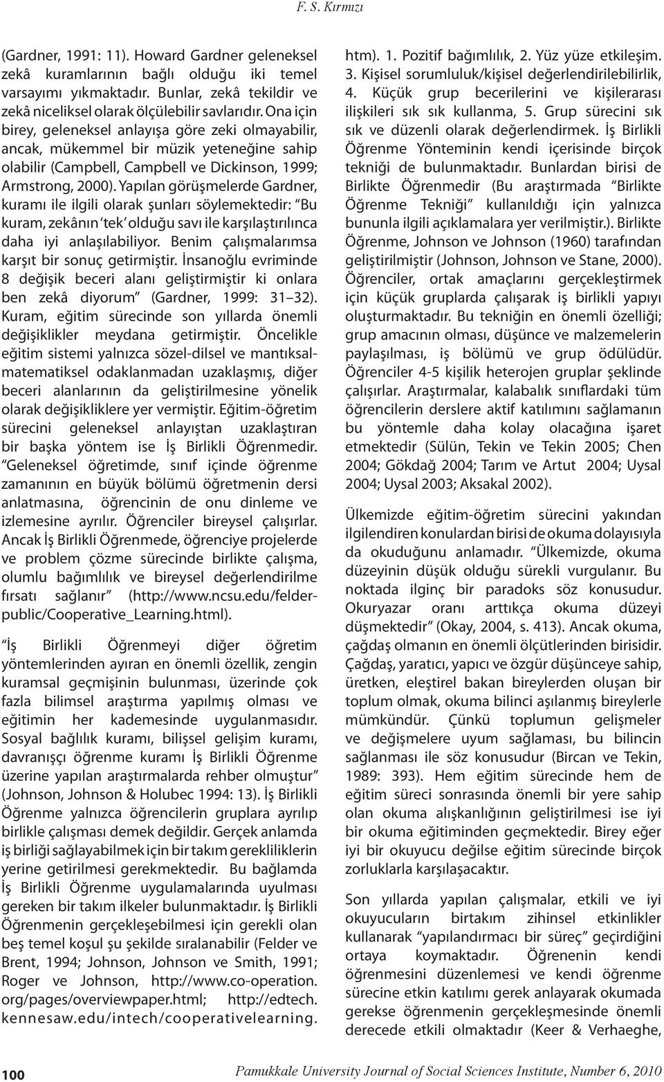 Yapılan görüşmelerde Gardner, kuramı ile ilgili olarak şunları söylemektedir: Bu kuram, zekânın tek olduğu savı ile karşılaştırılınca daha iyi anlaşılabiliyor.