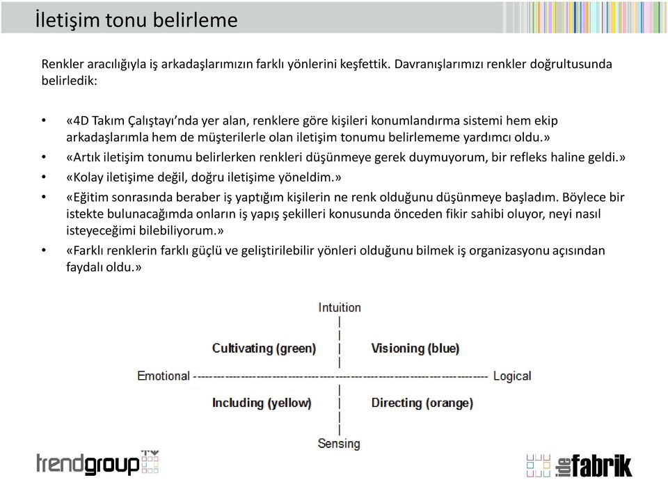 belirlememe yardımcı oldu.» «Artık iletişim tonumu belirlerken renkleri düşünmeye gerek duymuyorum, bir refleks haline geldi.» «Kolay iletişime değil, doğru iletişime yöneldim.