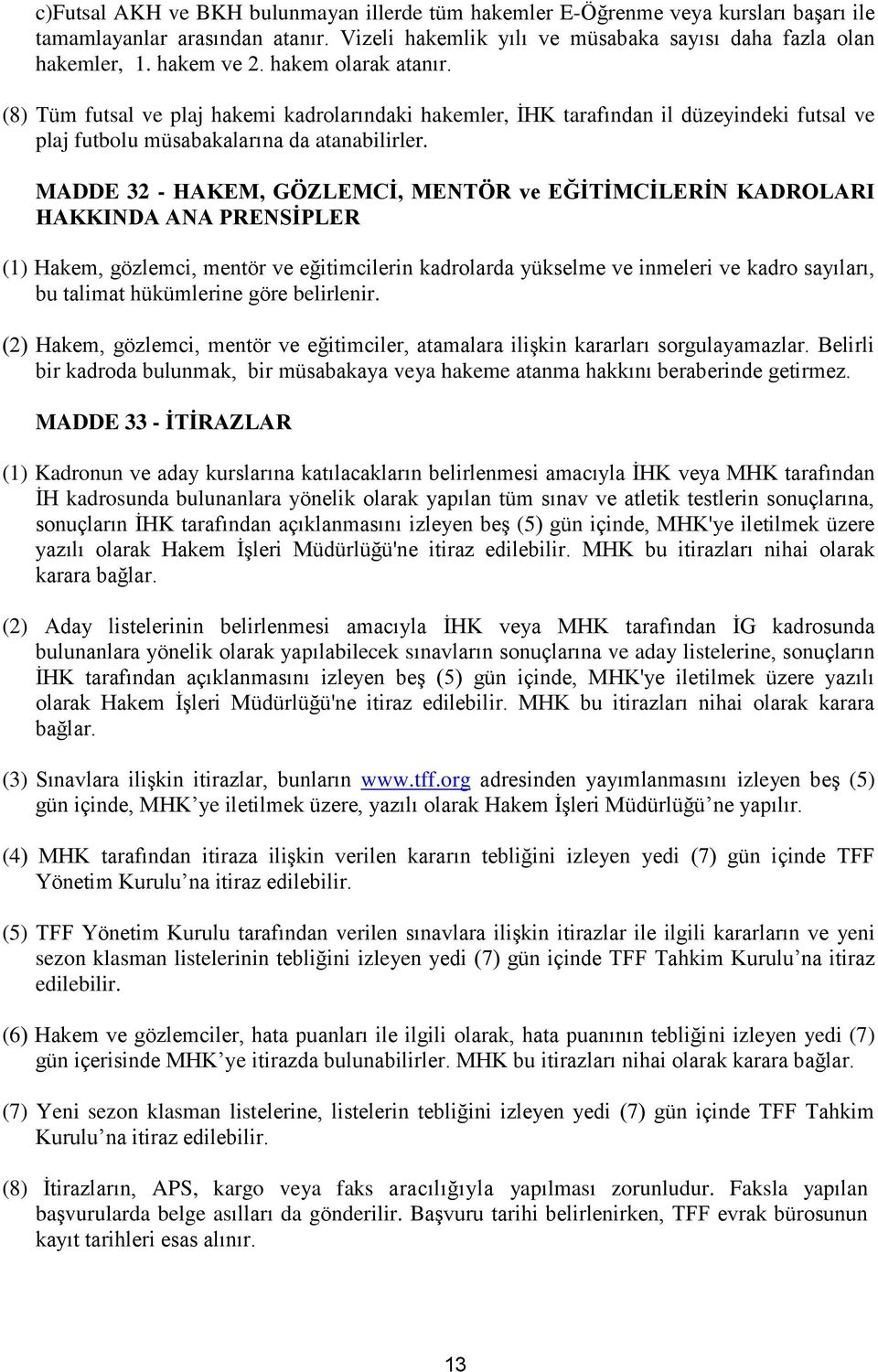 MADDE 32 - HAKEM, GÖZLEMCİ, MENTÖR ve EĞİTİMCİLERİN KADROLARI HAKKINDA ANA PRENSİPLER (1) Hakem, gözlemci, mentör ve eğitimcilerin kadrolarda yükselme ve inmeleri ve kadro sayıları, bu talimat