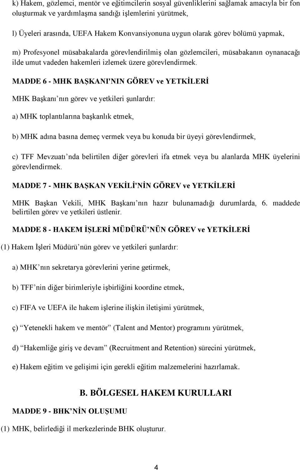 MADDE 6 - MHK BAŞKANI'NIN GÖREV ve YETKİLERİ MHK Başkanı nın görev ve yetkileri şunlardır: a) MHK toplantılarına başkanlık etmek, b) MHK adına basına demeç vermek veya bu konuda bir üyeyi