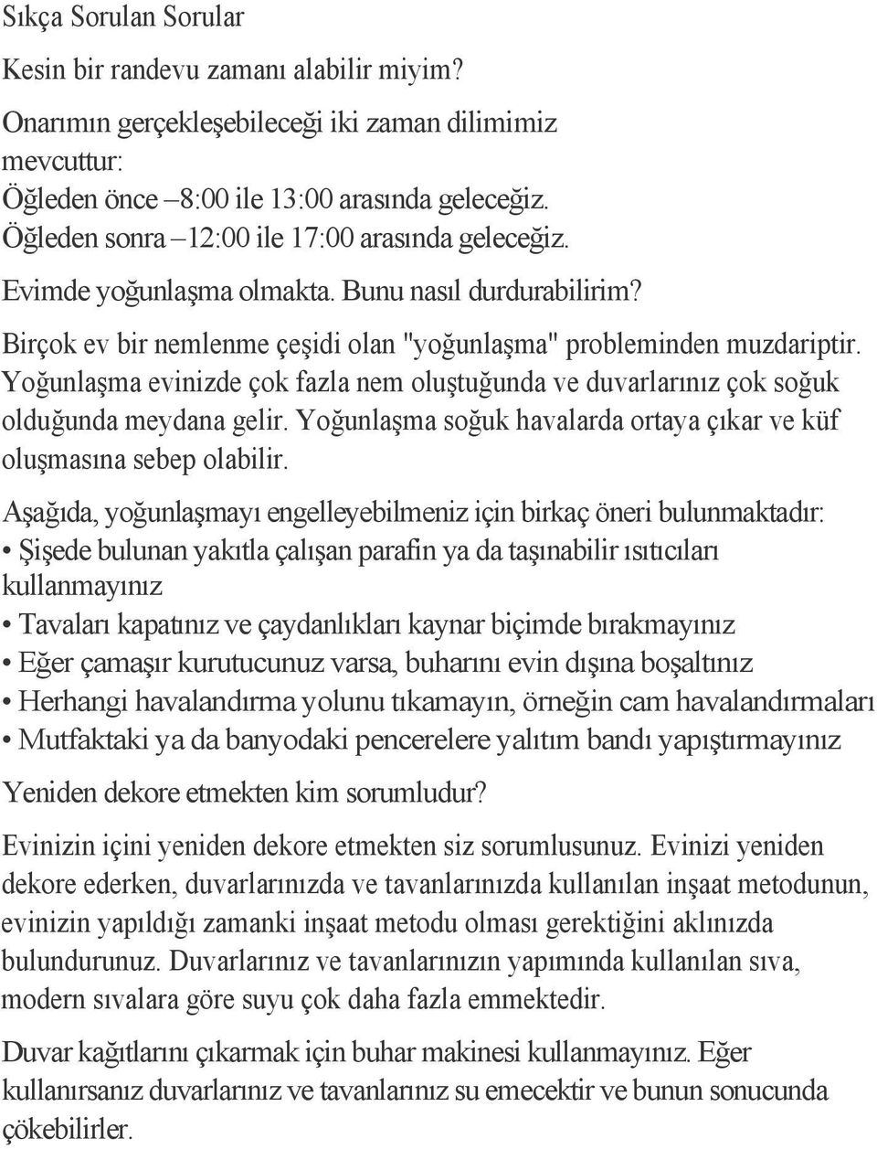 Yoğunlaşma evinizde çok fazla nem oluştuğunda ve duvarlarınız çok soğuk olduğunda meydana gelir. Yoğunlaşma soğuk havalarda ortaya çıkar ve küf oluşmasına sebep olabilir.