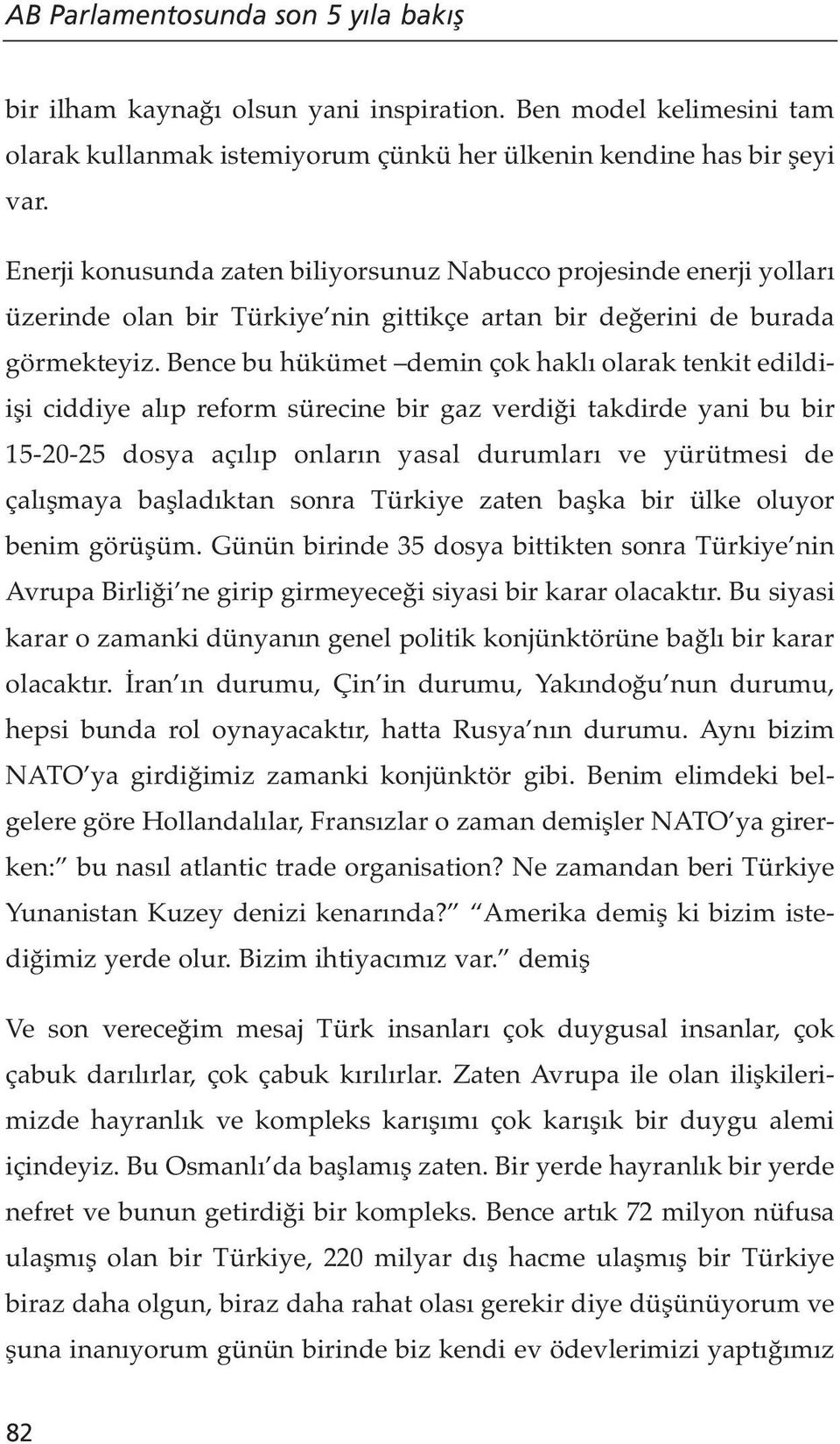 Bence bu hükümet demin çok haklı olarak tenkit edildiişi ciddiye alıp reform sürecine bir gaz verdiği takdirde yani bu bir 15-20-25 dosya açılıp onların yasal durumları ve yürütmesi de çalışmaya