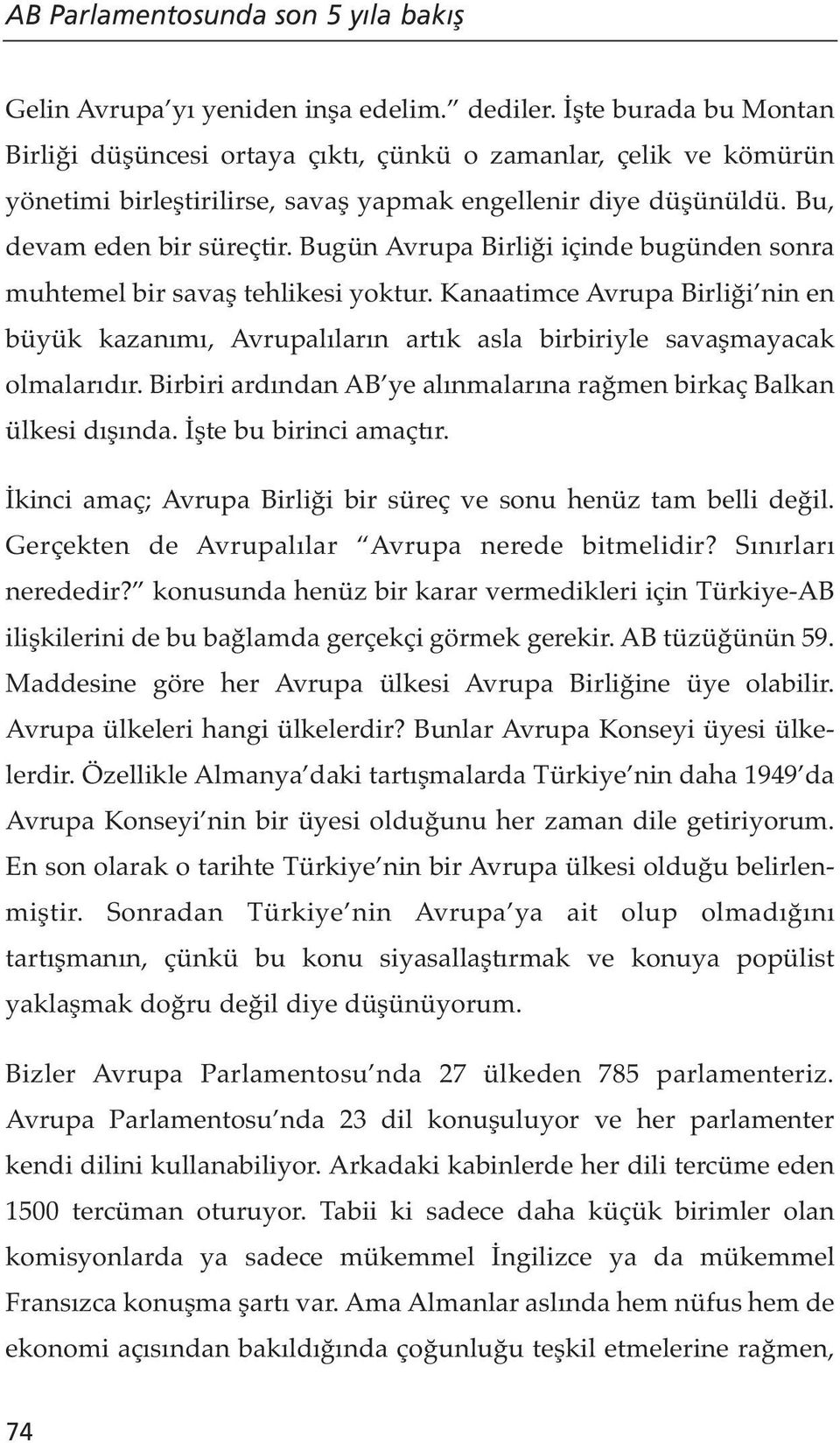 Kanaatimce Avrupa Birliği nin en büyük kazanımı, Avrupalıların artık asla birbiriyle savaşmayacak olmalarıdır. Birbiri ardından AB ye alınmalarına rağmen birkaç Balkan ülkesi dışında.