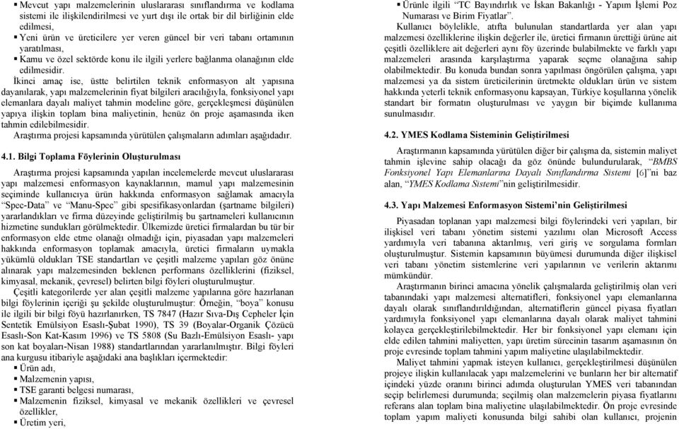 İkinci amaç ise, üstte belirtilen teknik enformasyon alt yapısına dayanılarak, yapı malzemelerinin fiyat bilgileri aracılığıyla, fonksiyonel yapı elemanlara dayalı maliyet tahmin modeline göre,