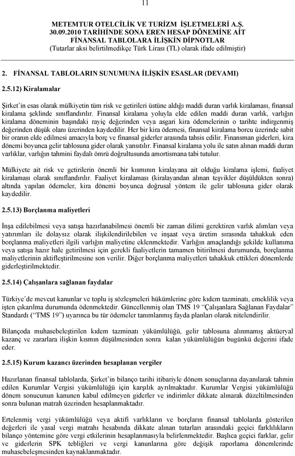 Finansal kiralama yoluyla elde edilen maddi duran varlık, varlığın kiralama döneminin başındaki rayiç değerinden veya asgari kira ödemelerinin o tarihte indirgenmiş değerinden düşük olanı üzerinden