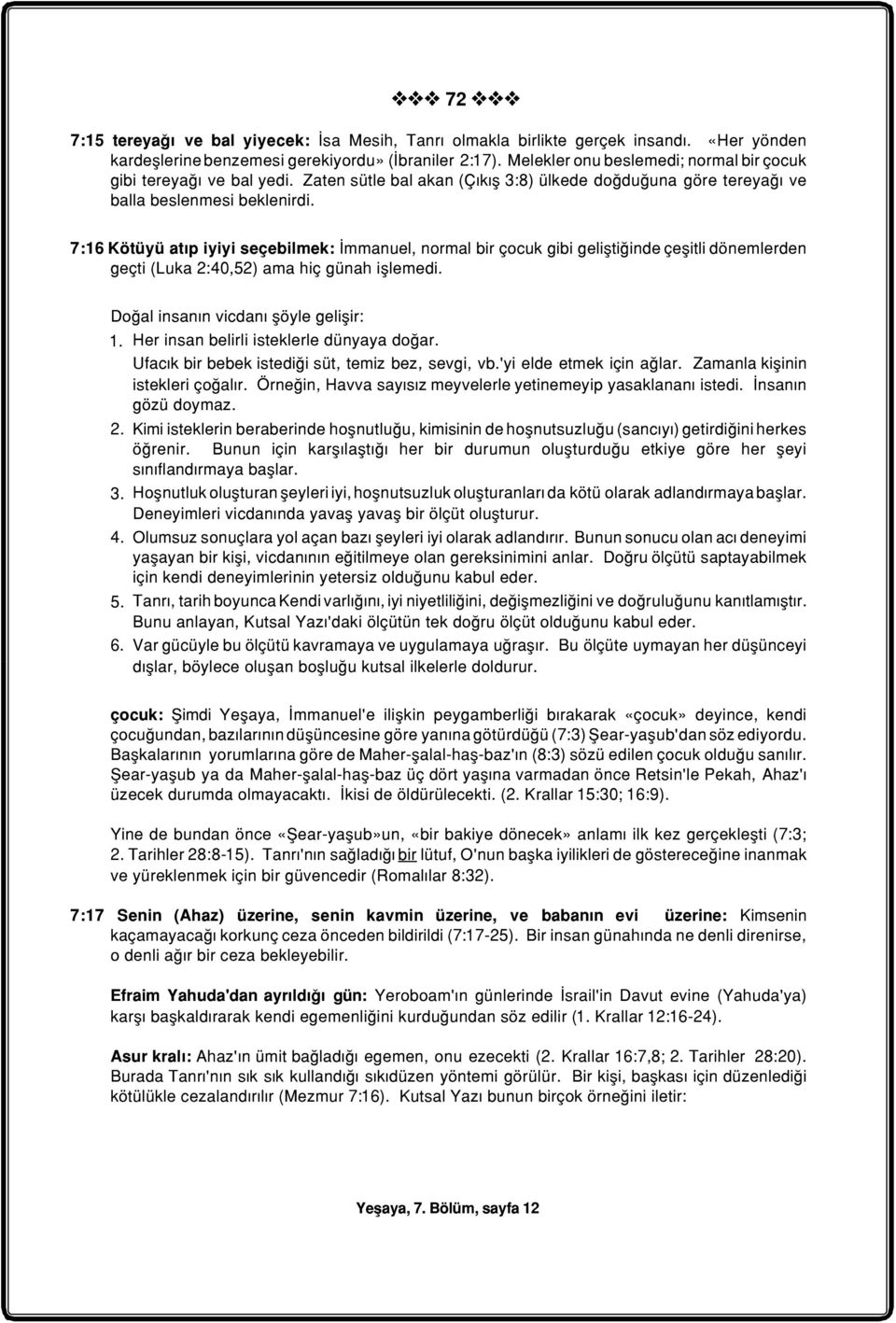 7:16 Kötüyü atýp iyiyi seçebilmek: Ýmmanuel, normal bir çocuk gibi geliþtiðinde çeþitli dönemlerden geçti (Luka 2:40,52) ama hiç günah iþlemedi. Doðal insanýn vicdaný þöyle geliþir: 1.