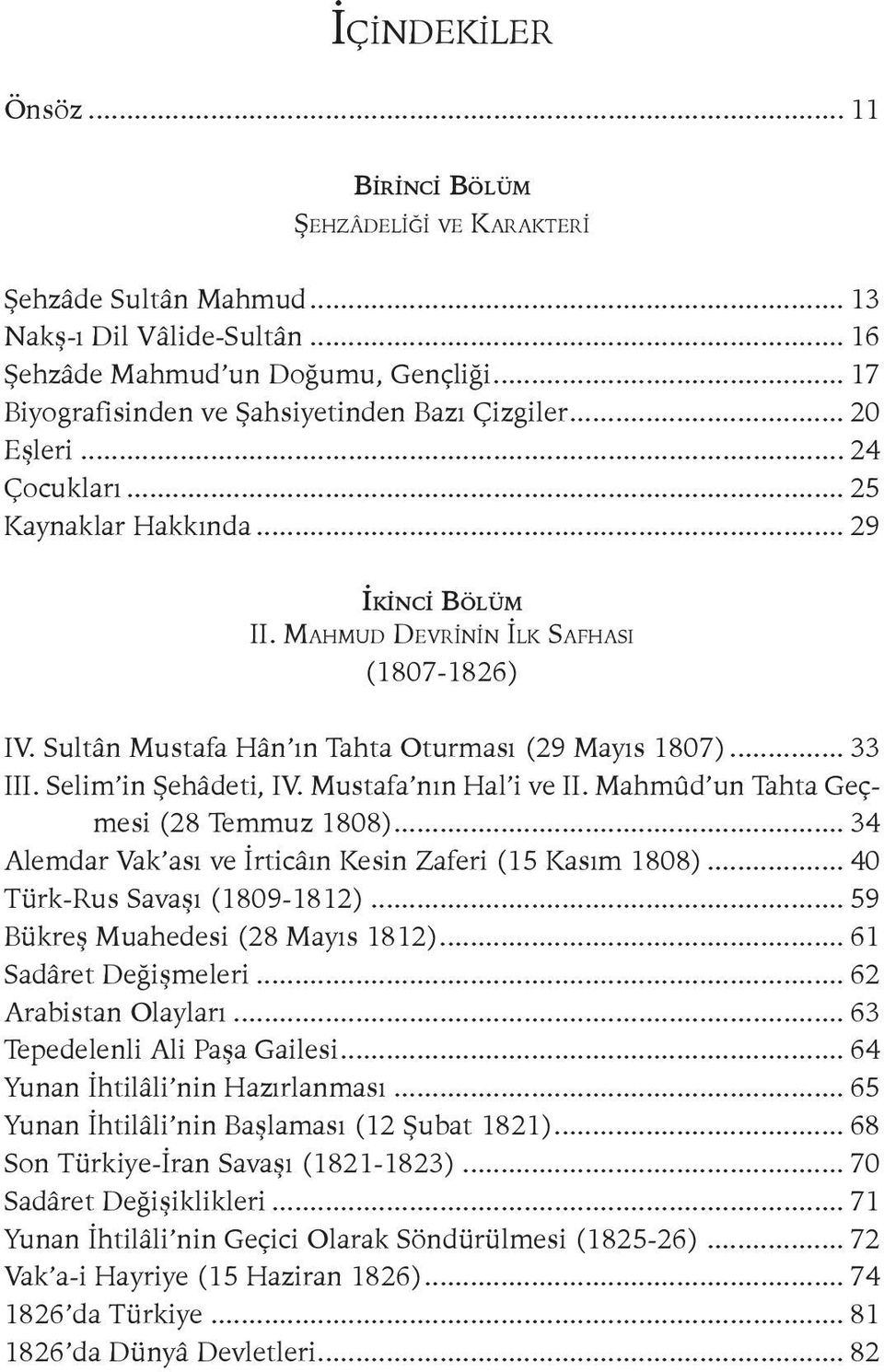 Sultân Mustafa Hân ın Tahta Oturması (29 Mayıs 1807)... 33 III. Selim in Şehâdeti, IV. Mustafa nın Hal i ve II. Mahmûd un Tahta Geçmesi (28 Temmuz 1808).