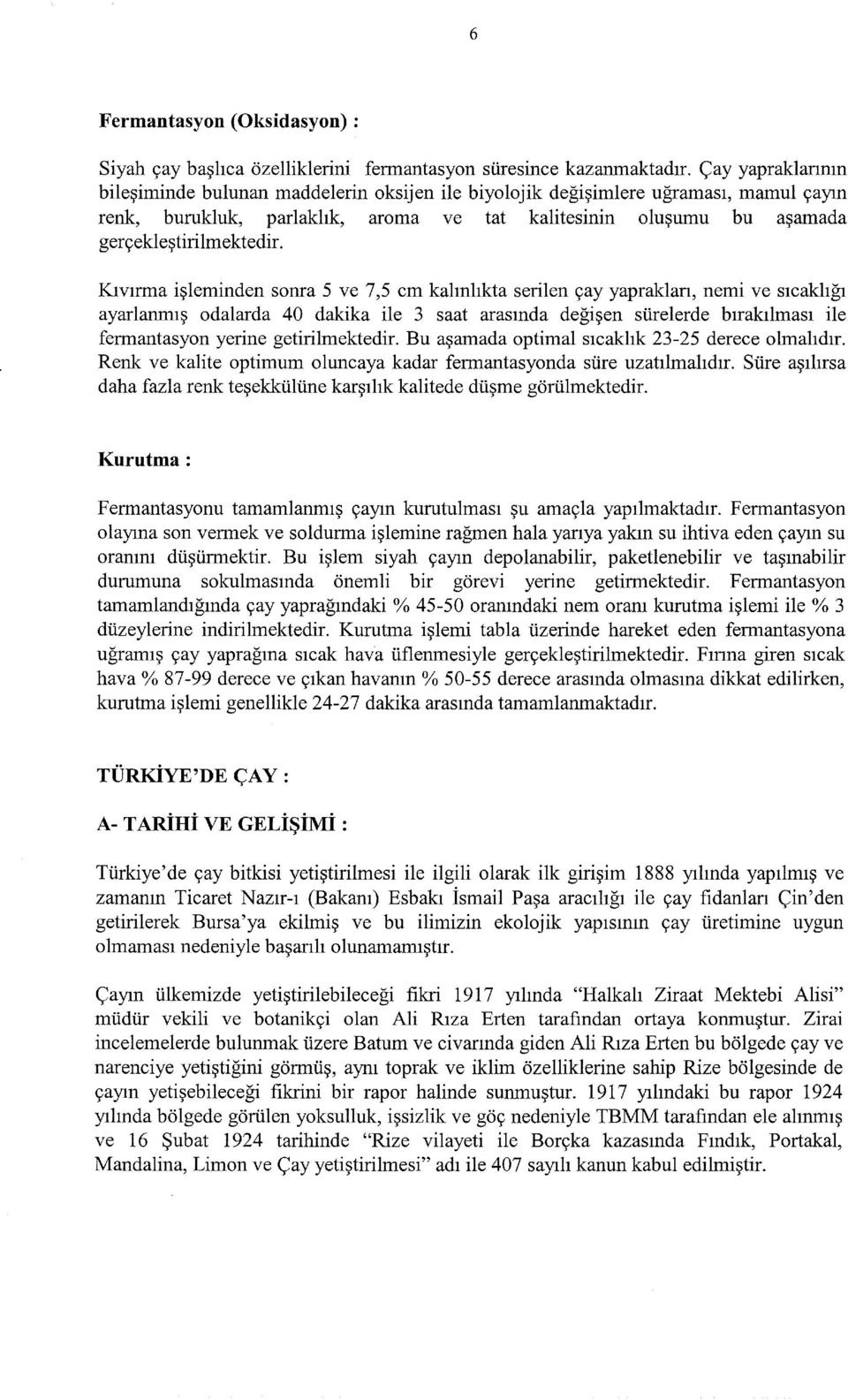 Kıvırma işleminden sonra 5 ve 7,5 cm kalınlıkta serilen çay yapraklan, nemi ve sıcaklığı ayarlanmış odalarda 40 dakika ile 3 saat arasında değişen sürelerde bırakılması ile fermantasyon yerine