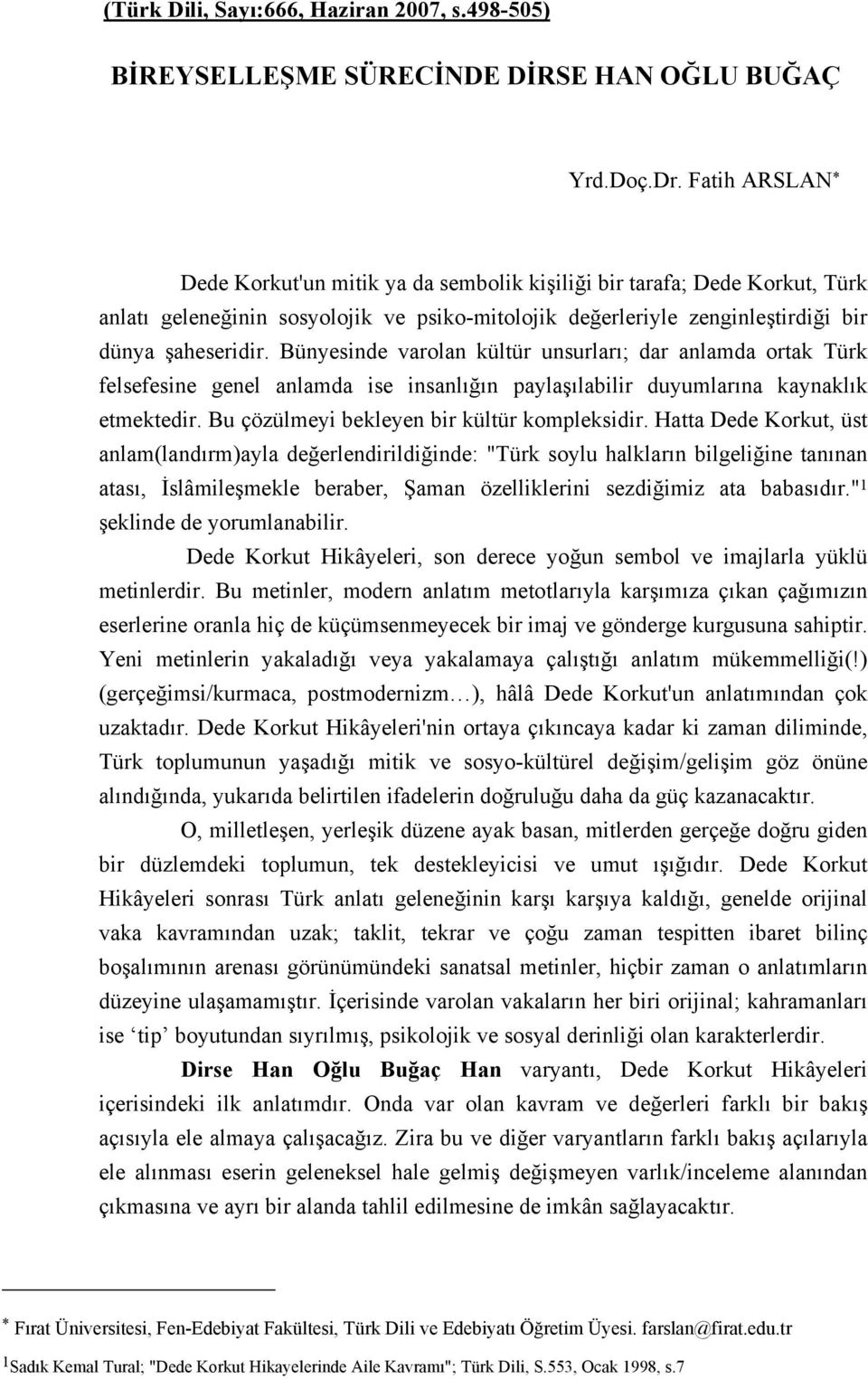 Bünyesinde varolan kültür unsurları; dar anlamda ortak Türk felsefesine genel anlamda ise insanlığın paylaşılabilir duyumlarına kaynaklık etmektedir. Bu çözülmeyi bekleyen bir kültür kompleksidir.