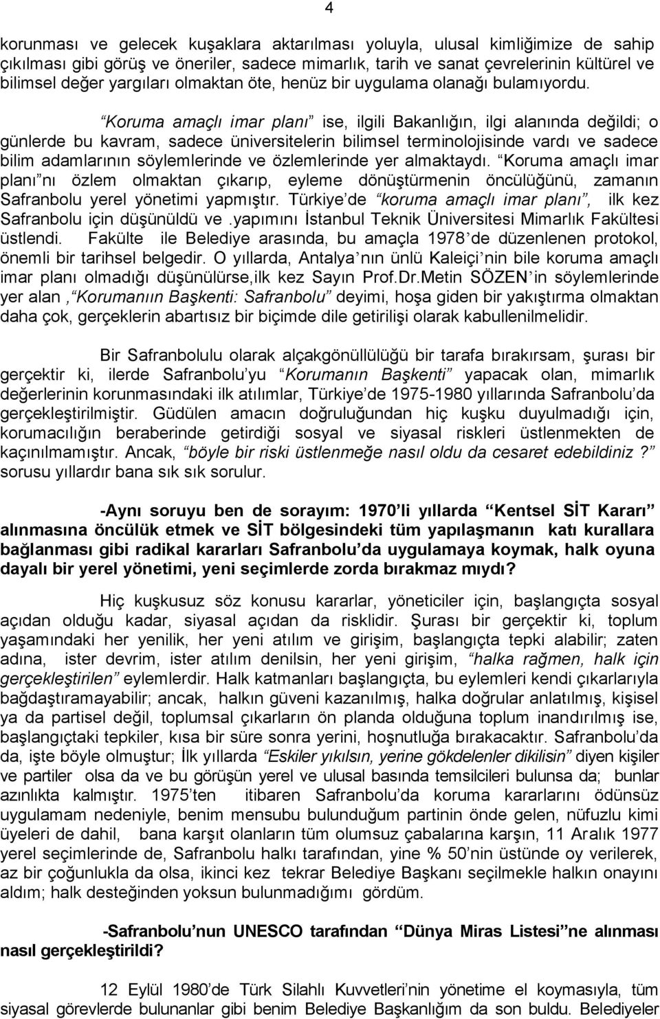 Koruma amaçlı imar planı ise, ilgili Bakanlığın, ilgi alanında değildi; o günlerde bu kavram, sadece üniversitelerin bilimsel terminolojisinde vardı ve sadece bilim adamlarının söylemlerinde ve