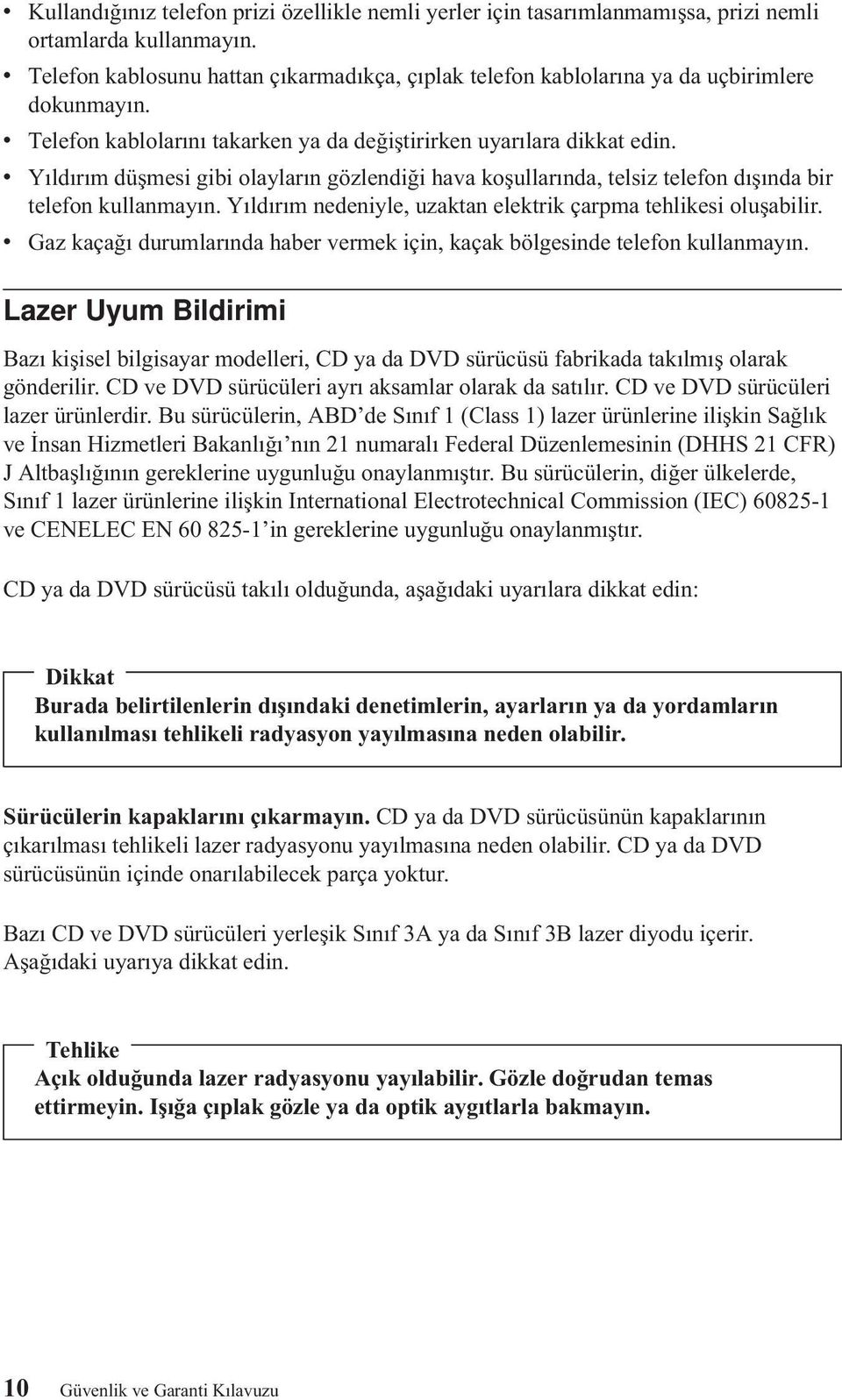 v Yıldırım düşmesi gibi olayların gözlendiği hava koşullarında, telsiz telefon dışında bir telefon kullanmayın. Yıldırım nedeniyle, uzaktan elektrik çarpma tehlikesi oluşabilir.