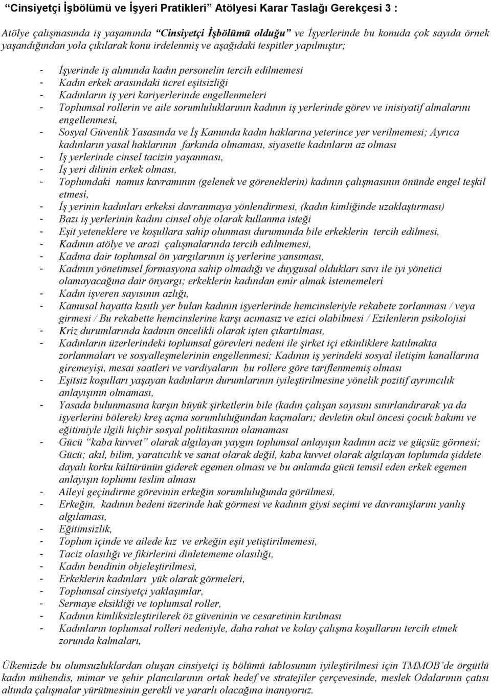 engellenmeleri - Toplumsal rollerin ve aile sorumluluklarının kadının iş yerlerinde görev ve inisiyatif almalarını engellenmesi, - Sosyal Güvenlik Yasasında ve İş Kanunda kadın haklarına yeterince