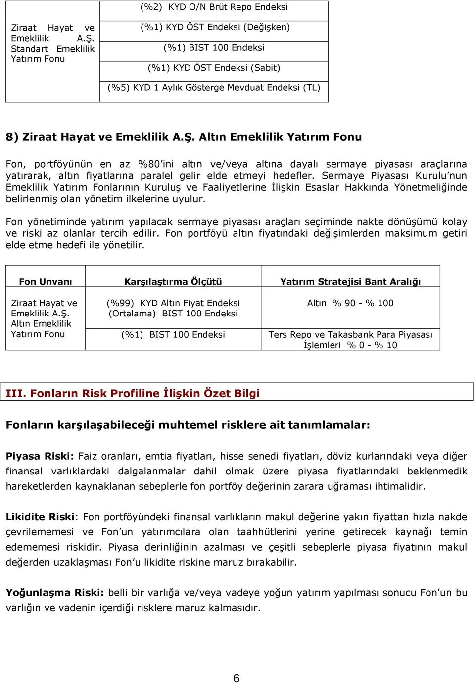 Altın Emeklilik Yatırım Fonu Fon, portföyünün en az %80 ini altın ve/veya altına dayalı sermaye piyasası araçlarına yatırarak, altın fiyatlarına paralel gelir elde etmeyi hedefler.