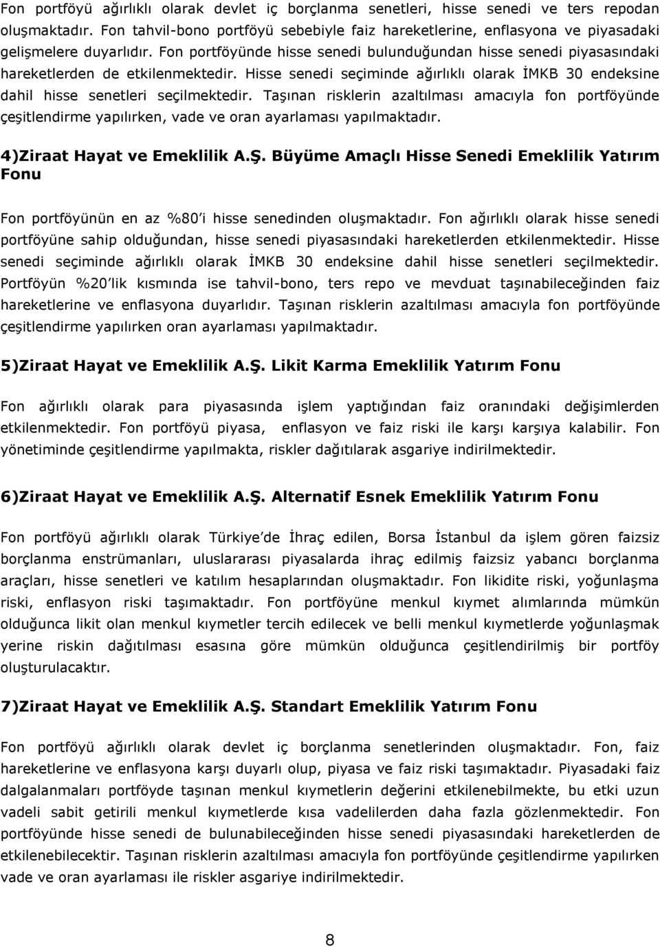 Fon portföyünde hisse senedi bulunduğundan hisse senedi piyasasındaki hareketlerden de etkilenmektedir. Hisse senedi seçiminde ağırlıklı olarak İMKB 30 endeksine dahil hisse senetleri seçilmektedir.