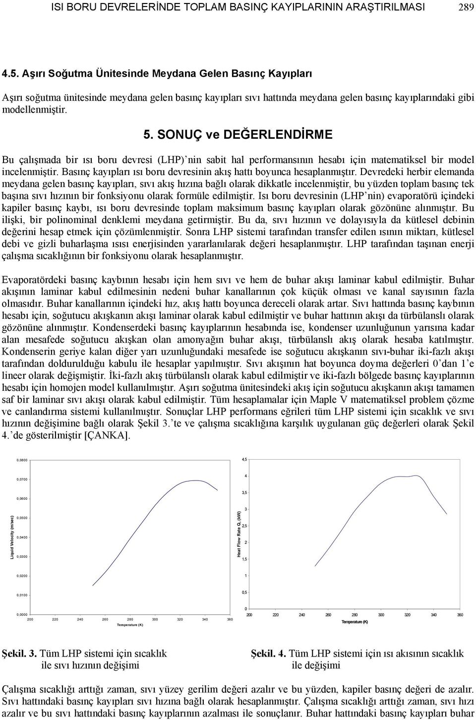 hsapanıştır Drdki hrbir anda ydana gn basınç kayıparı, sıı akış hızına bağı oarak dikkat inniştir, bu yüzdn topa basınç tk başına sıı hızının bir fonksiyonu oarak forü diiştir Isı boru drsinin (LHP