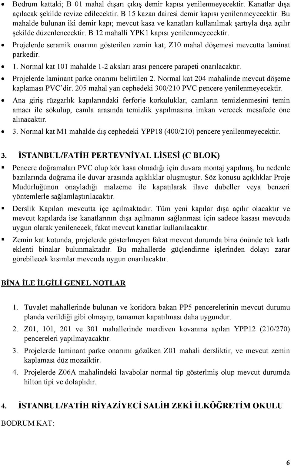 Projelerde seramik onarımı gösterilen zemin kat; Z10 mahal döşemesi mevcutta laminat parkedir. 1. Normal kat 101 mahalde 1-2 aksları arası pencere parapeti onarılacaktır.