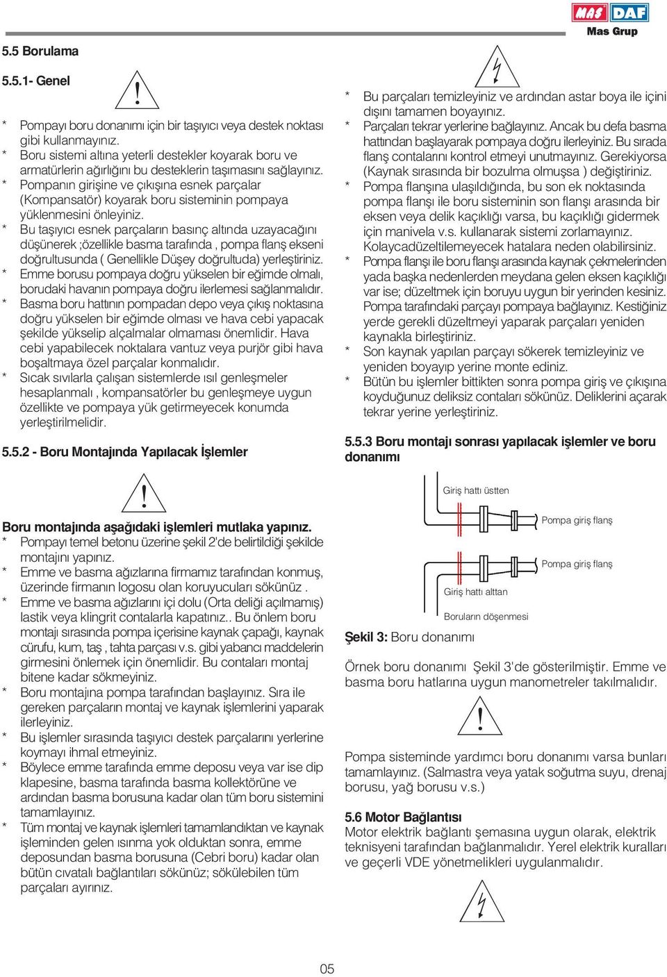 * Pompan n girifline ve ç k fl na esnek parçalar (Kompansatör) koyarak boru sisteminin pompaya yüklenmesini önleyiniz.