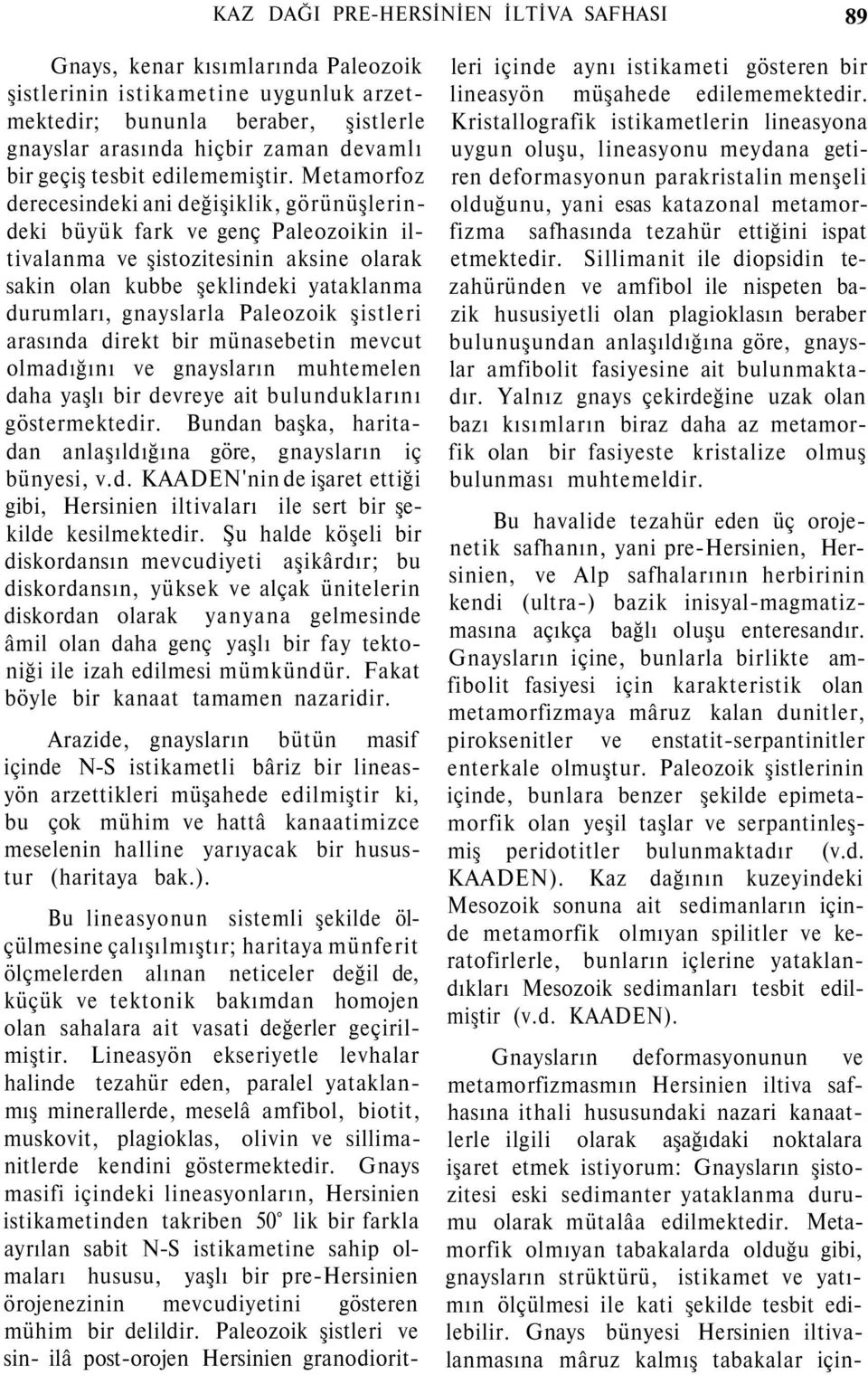 Metamorfoz derecesindeki ani değişiklik, görünüşlerindeki büyük fark ve genç Paleozoikin iltivalanma ve şistozitesinin aksine olarak sakin olan kubbe şeklindeki yataklanma durumları, gnayslarla