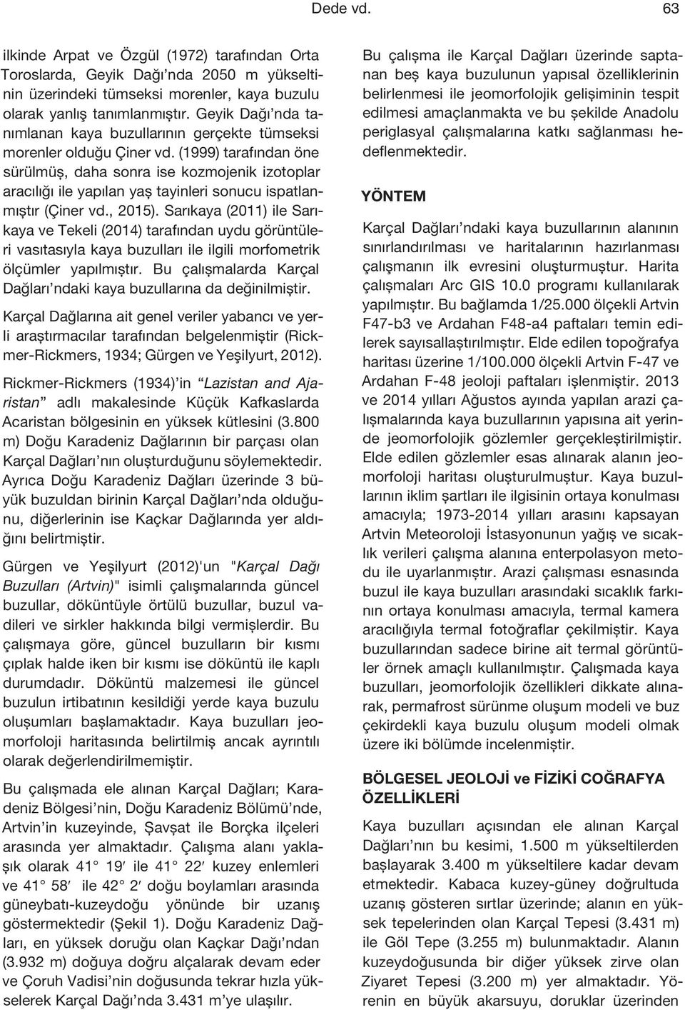 (1999) tarafından öne sürülmüş, daha sonra ise kozmojenik izotoplar aracılığı ile yapılan yaş tayinleri sonucu ispatlanmıştır (Çiner vd., 2015).