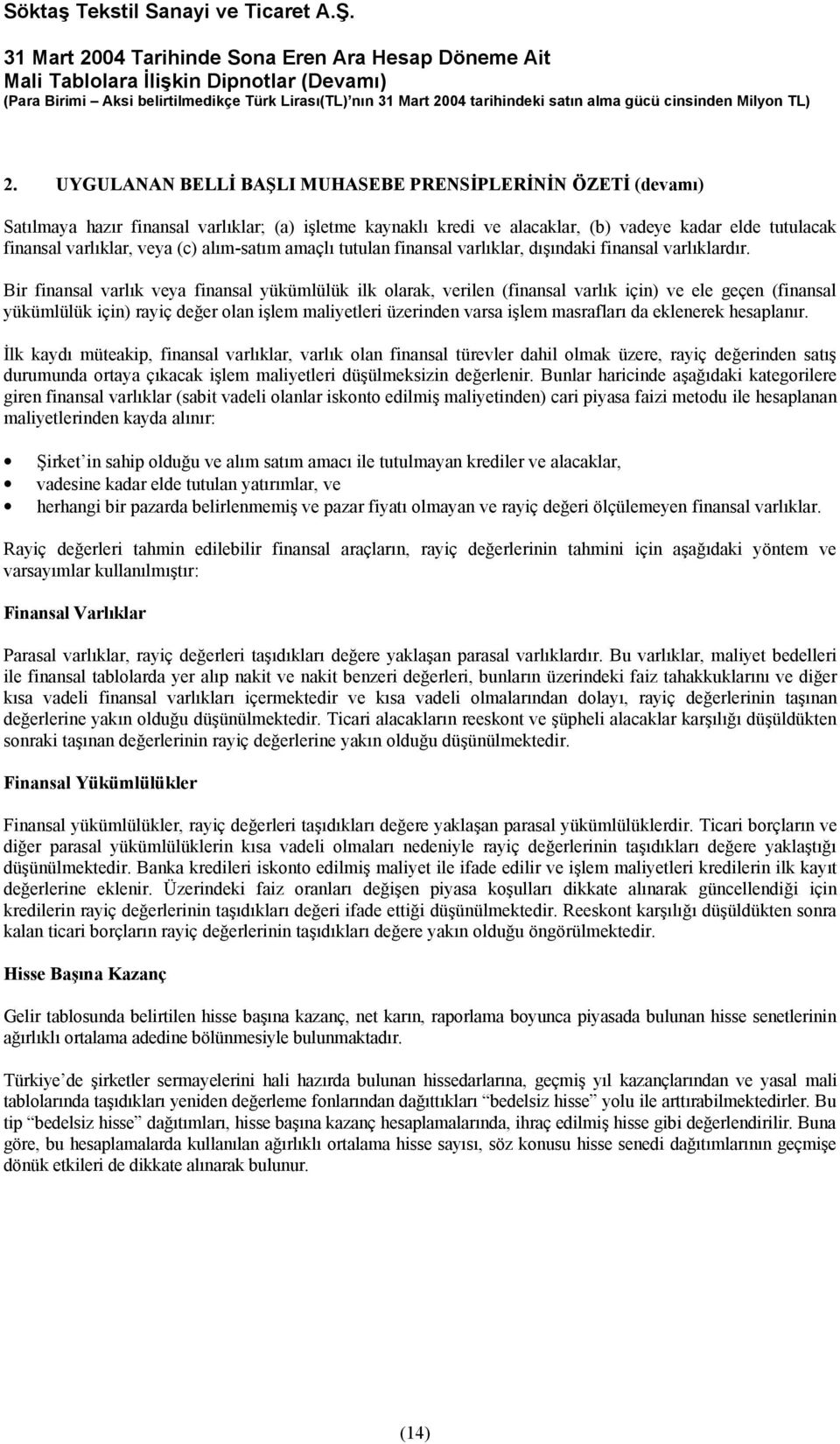 Bir finansal varlık veya finansal yükümlülük ilk olarak, verilen (finansal varlık için) ve ele geçen (finansal yükümlülük için) rayiç değer olan işlem maliyetleri üzerinden varsa işlem masrafları da