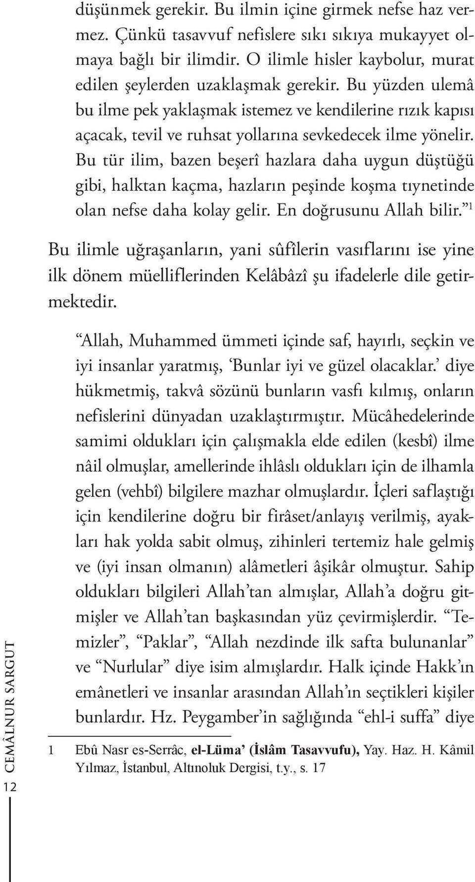 Bu tür ilim, bazen beşerî hazlara daha uygun düştüğü gibi, halktan kaçma, hazların peşinde koşma tıynetinde olan nefse daha kolay gelir. En doğrusunu Allah bilir.